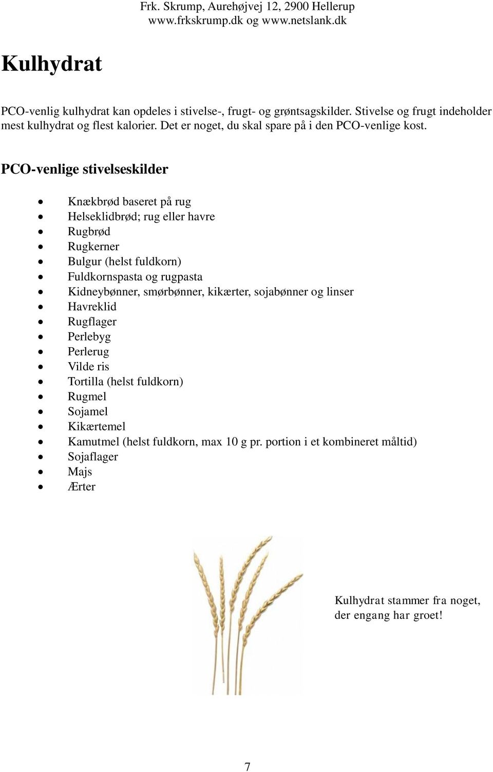 PCO-venlige stivelseskilder Knækbrød baseret på rug Helseklidbrød; rug eller havre Rugbrød Rugkerner Bulgur (helst fuldkorn) Fuldkornspasta og rugpasta