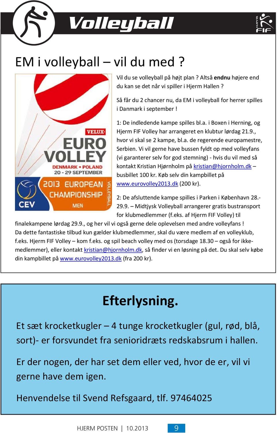 Så får du 2 chancer nu, da EM i volleyball for herrer spilles 1: i Danmark De indledende i september kampe! spilles bl.a. i Boxen i Herning, og Hjerm FIF Volley har arrangeret en klubtur lørdag 21.9.