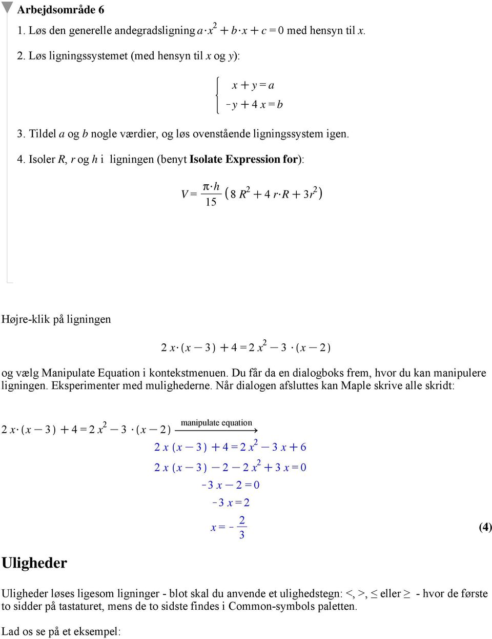Isoler R, r og h i ligningen (benyt Isolate Expression for): V = π$h 1 8 R 2 C4 r$r C3r 2 Højre-klik på ligningen 2 x$ x K3 C4 =2 x 2 K3 $ x K2 og vælg Manipulate Equation i kontekstmenuen.