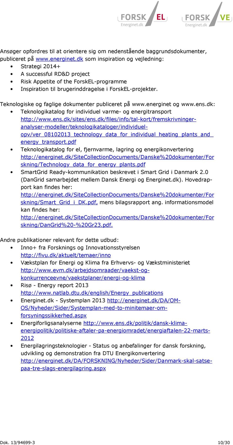 Teknologiske og faglige dokumenter publiceret på www.energinet og www.ens.dk: Teknologikatalog for individuel varme- og energitransport http://www.ens.dk/sites/ens.