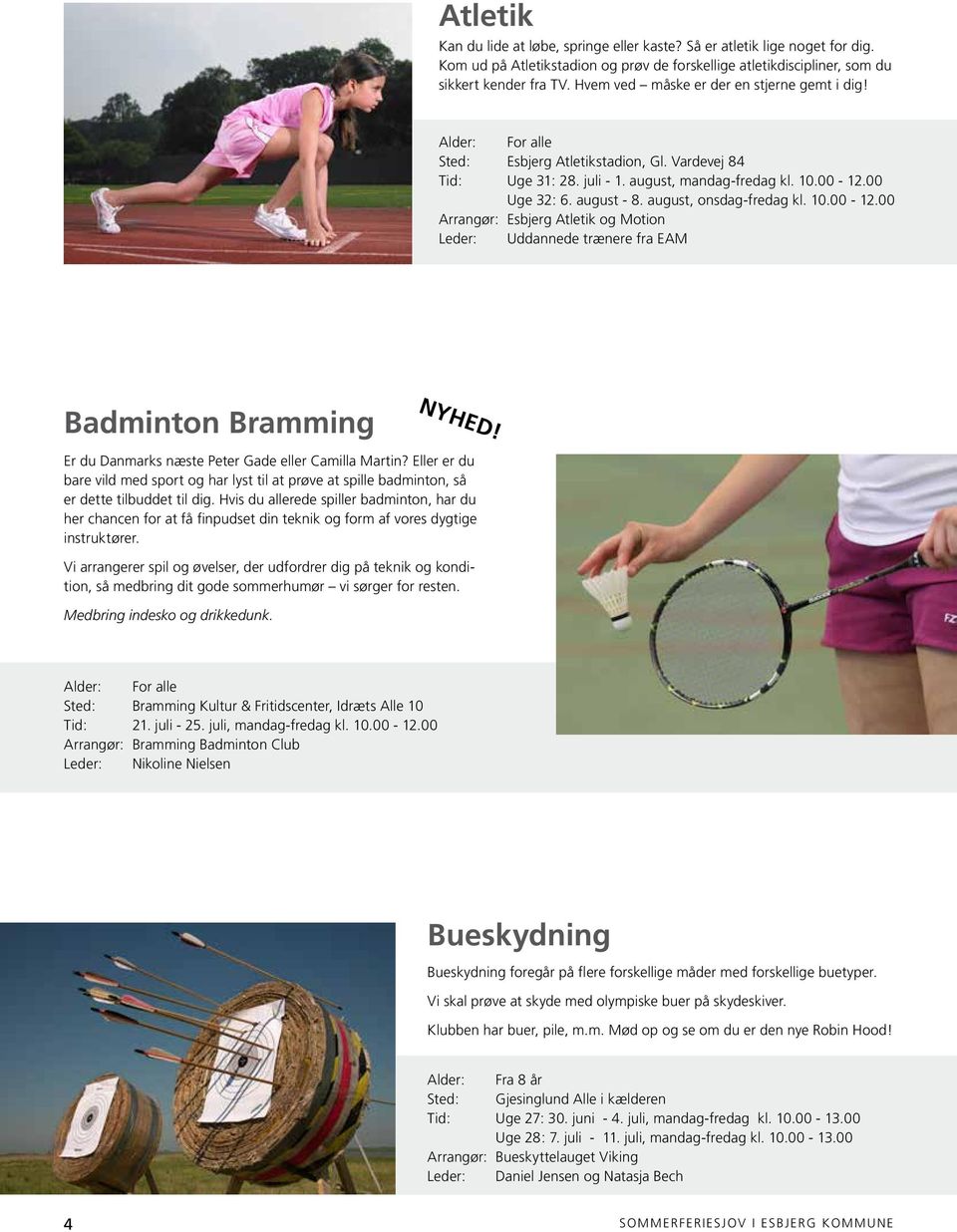 august, onsdag-fredag kl. 0.00 -.00 Arrangør: Esbjerg Atletik og Motion Leder: Uddannede trænere fra EAM Badminton Bramming NYHED! Er du Danmarks næste Peter Gade eller Camilla Martin?