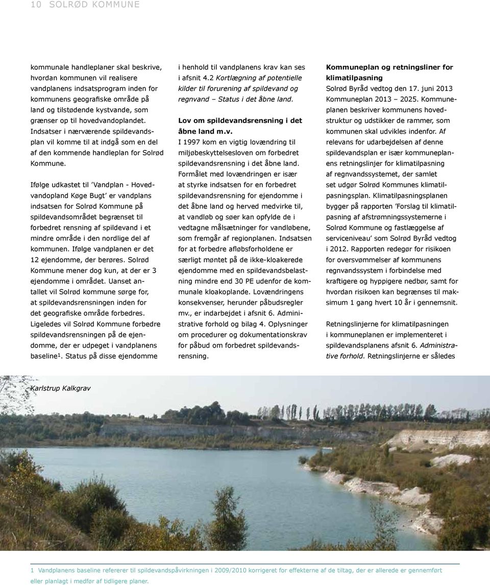 Ifølge udkastet til Vandplan - Hovedvandopland Køge Bugt er vandplans indsatsen for Solrød Kommune på spildevandsområdet begrænset til forbedret rensning af spildevand i et mindre område i den