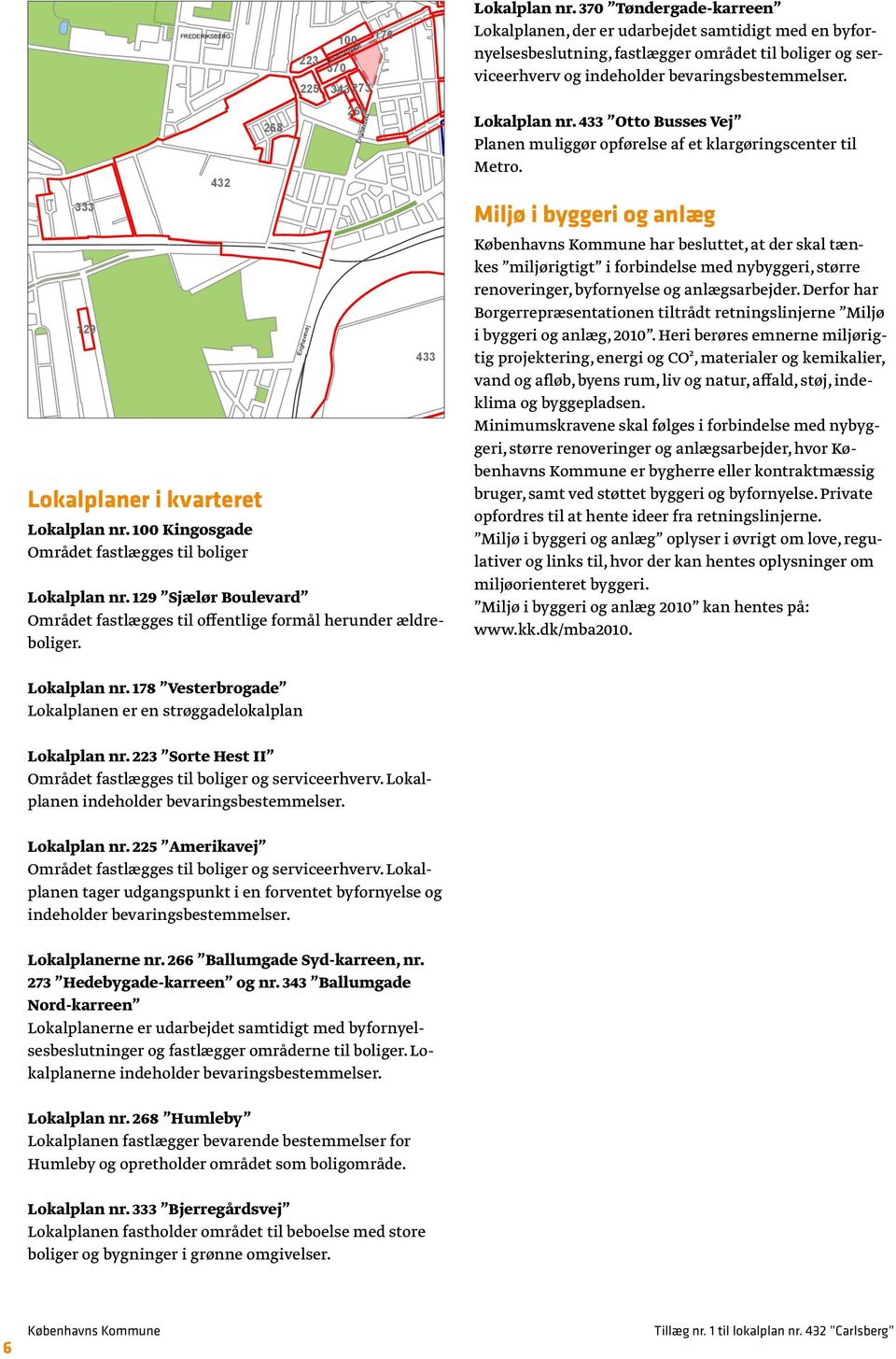370 Tøndergade-karreen Lokalplanen, der er udarbejdet samtidigt med en byfornyelsesbeslutning, fastlægger området til boliger og serviceerhverv og indeholder bevaringsbestemmelser. Lokalplan nr.
