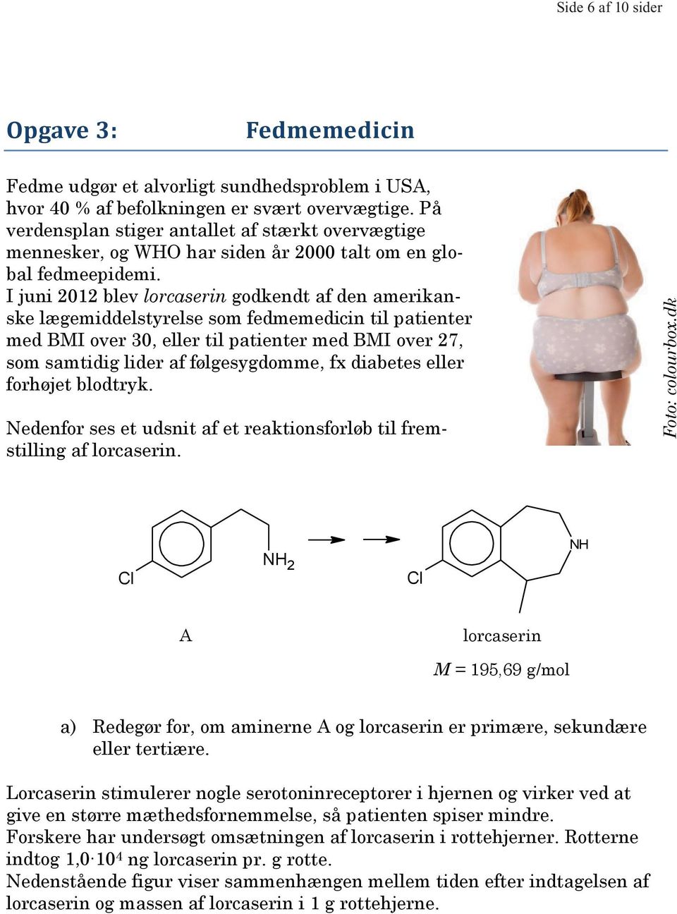 I juni 2012 blev lorcaserin godkendt af den amerikanske lægemiddelstyrelse som fedmemedicin til patienter med BMI over 30, eller til patienter med BMI over 27, som samtidig lider af følgesygdomme, fx
