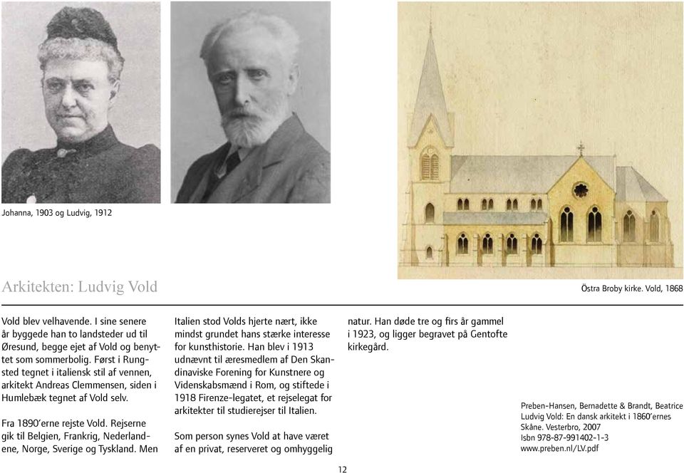 Først i Rungsted tegnet i italiensk stil af vennen, arkitekt Andreas Clemmensen, siden i Humlebæk tegnet af Vold selv. Fra 1890 erne rejste Vold.