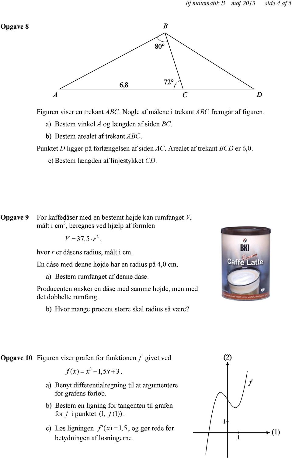 Opgave 9 For kaffedåser med en bestemt højde kan rumfanget V, målt i cm 3, beregnes ved hjælp af formlen V 2 37,5 r, hvor r er dåsens radius, målt i cm.