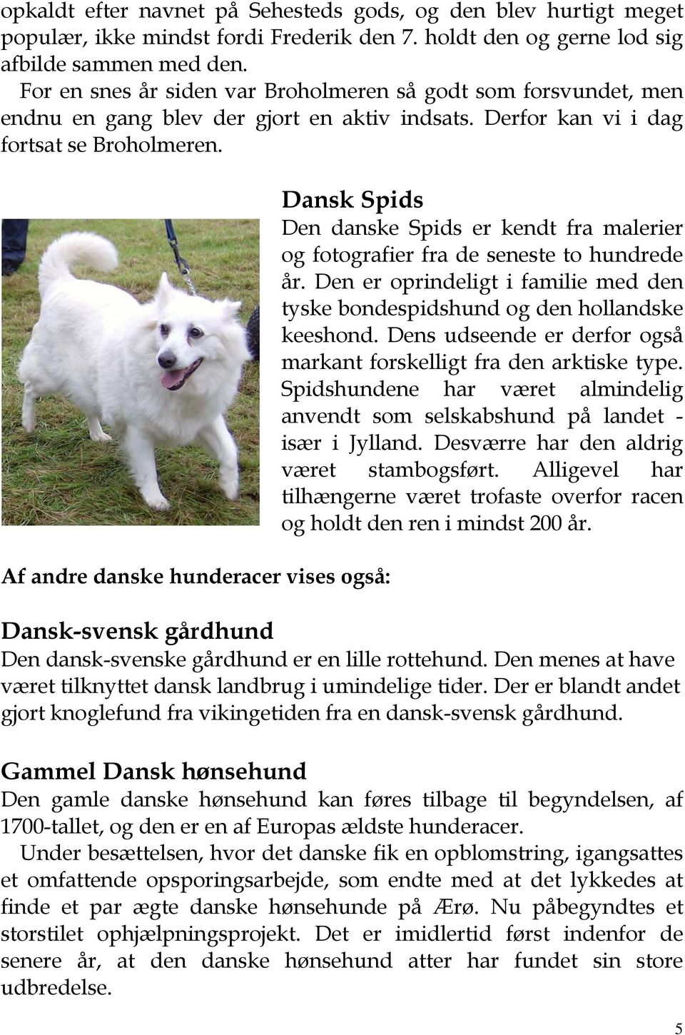 Af andre danske hunderacer vises også: Dansk Spids Den danske Spids er kendt fra malerier og fotografier fra de seneste to hundrede år.