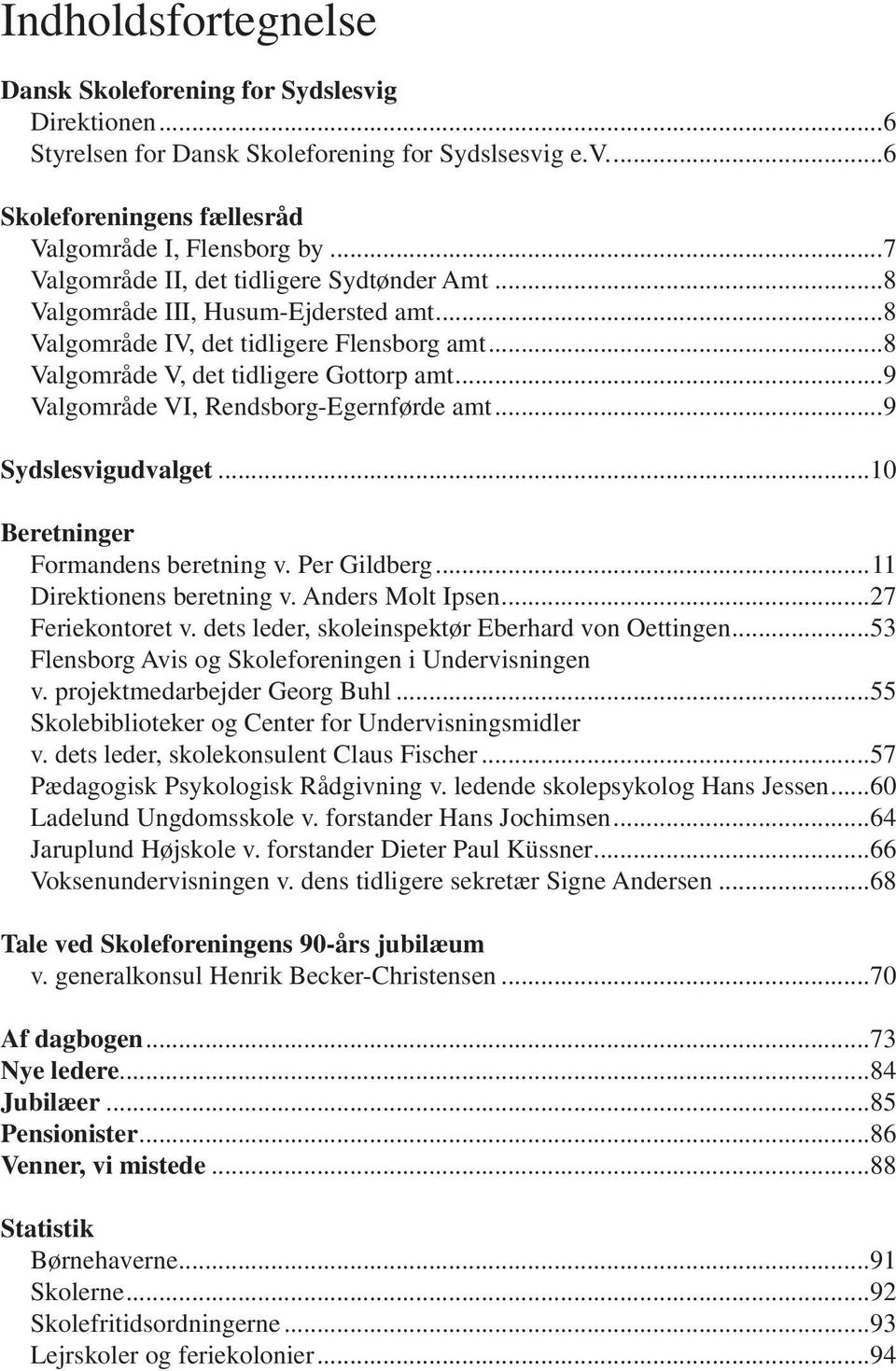 ..9 Valgområde VI, Rendsborg-Egernførde amt...9 Sydslesvigudvalget...10 Beretninger Formandens beretning v. Per Gildberg...11 Direktionens beretning v. Anders Molt Ipsen...27 Feriekontoret v.