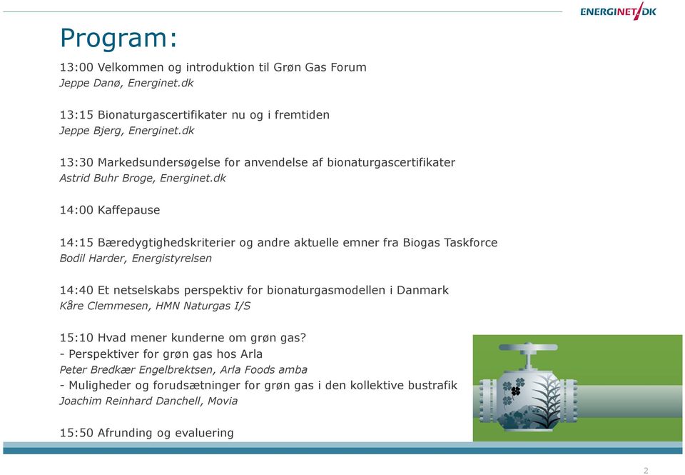 dk 14:00 Kaffepause 14:15 Bæredygtighedskriterier og andre aktuelle emner fra Biogas Taskforce Bodil Harder, Energistyrelsen 14:40 Et netselskabs perspektiv for bionaturgasmodellen i