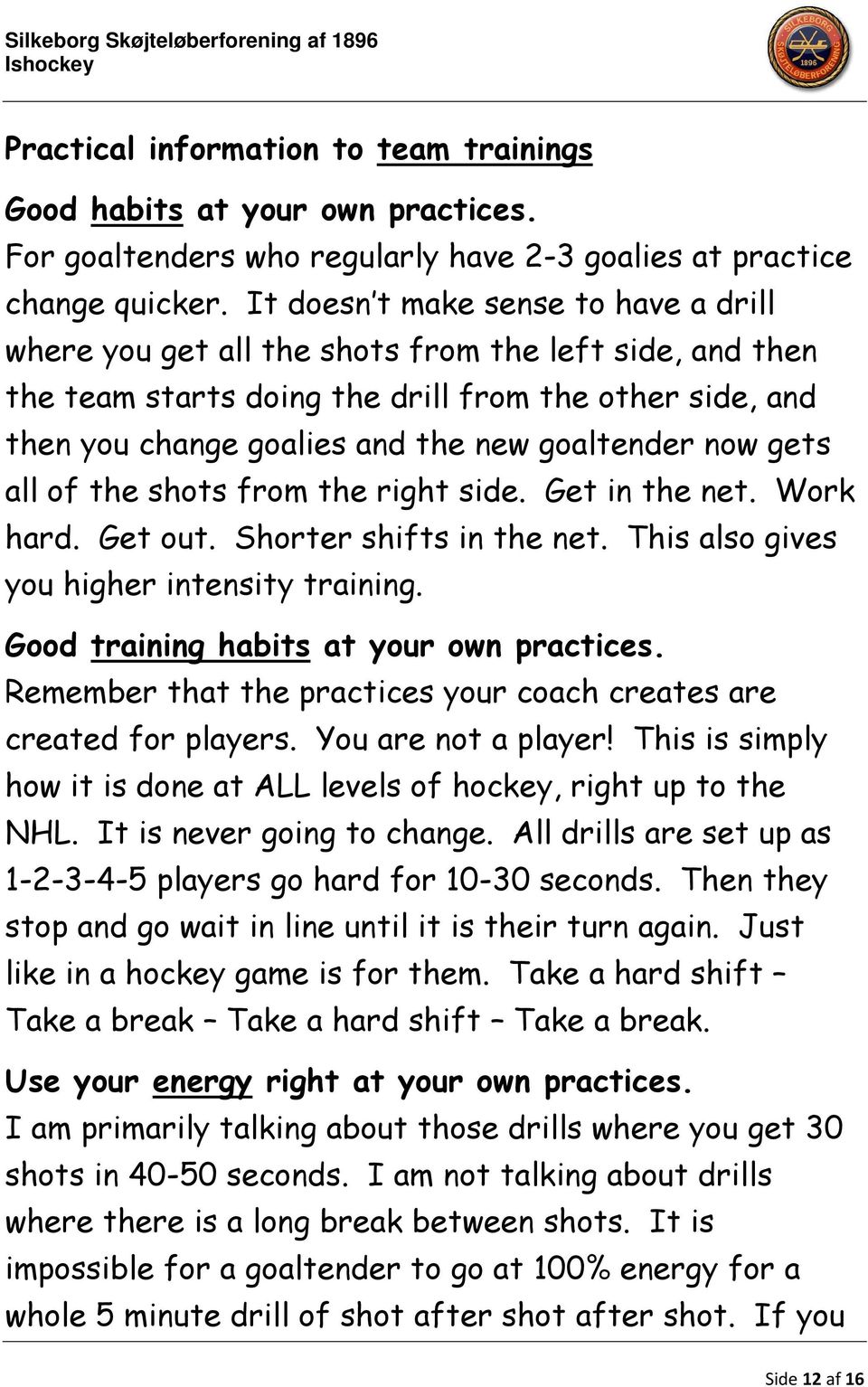 now gets all of the shots from the right side. Get in the net. Work hard. Get out. Shorter shifts in the net. This also gives you higher intensity training. Good training habits at your own practices.