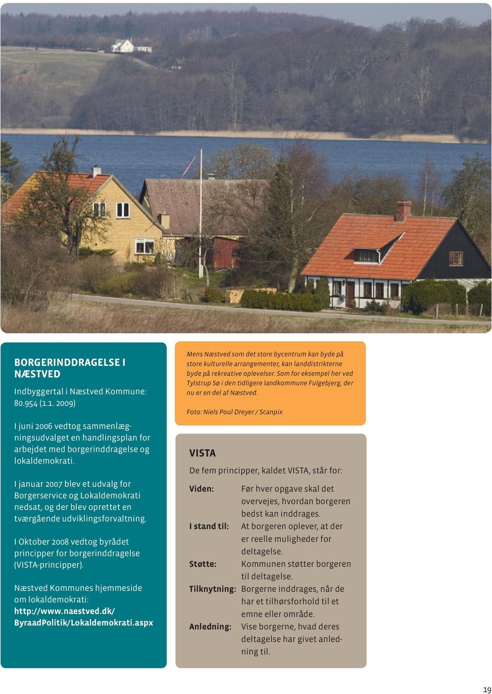 I Oktober 2008 vedtog byrådet principper for borgerinddragelse (VISTA-principper). Næstved Kommunes hjemmeside om lokaldemokrati: http://www.naestved.dk/ ByraadPolitik/Lokaldemokrati.