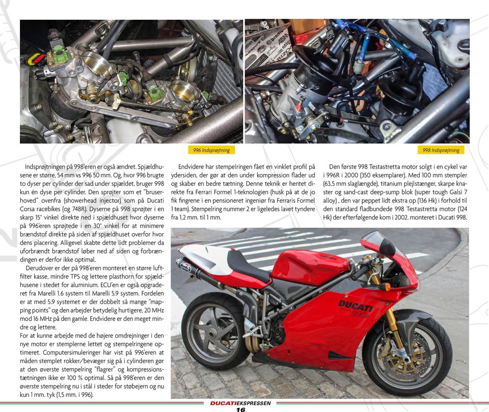 Den sprøjter som et bruserhoved ovenfra (showerhead injector) som på Ducati Corsa racebikes (og 748R).