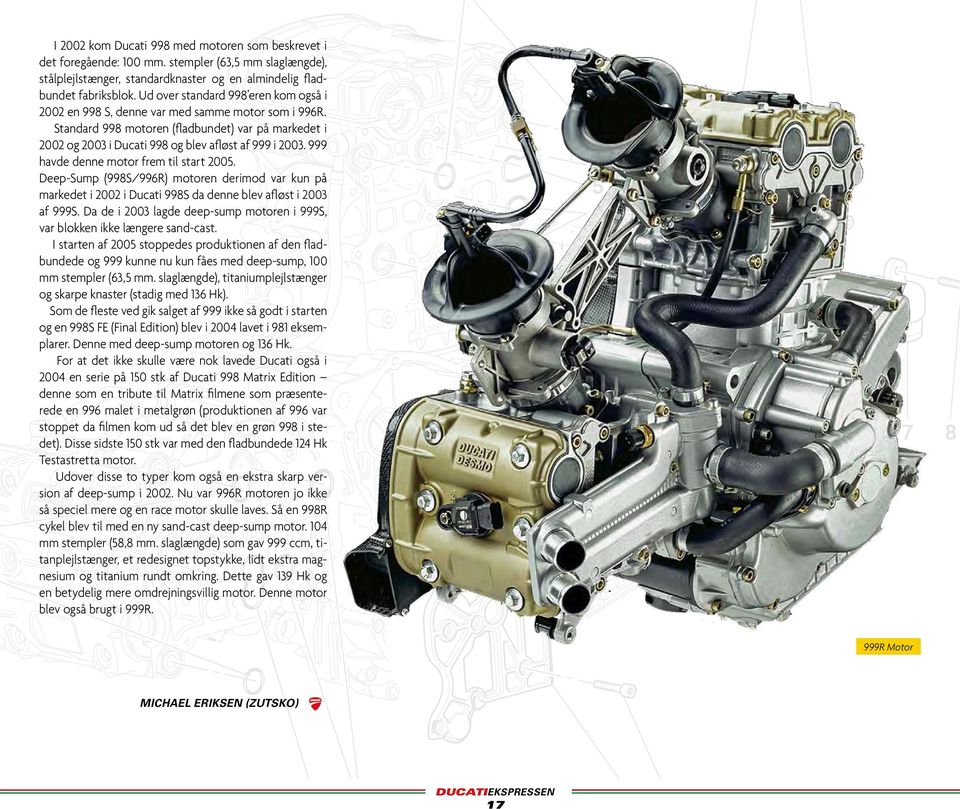 999 havde denne motor frem til start 2005. Deep-Sump (998S/996R) motoren derimod var kun på markedet i 2002 i Ducati 998S da denne blev afløst i 2003 af 999S.