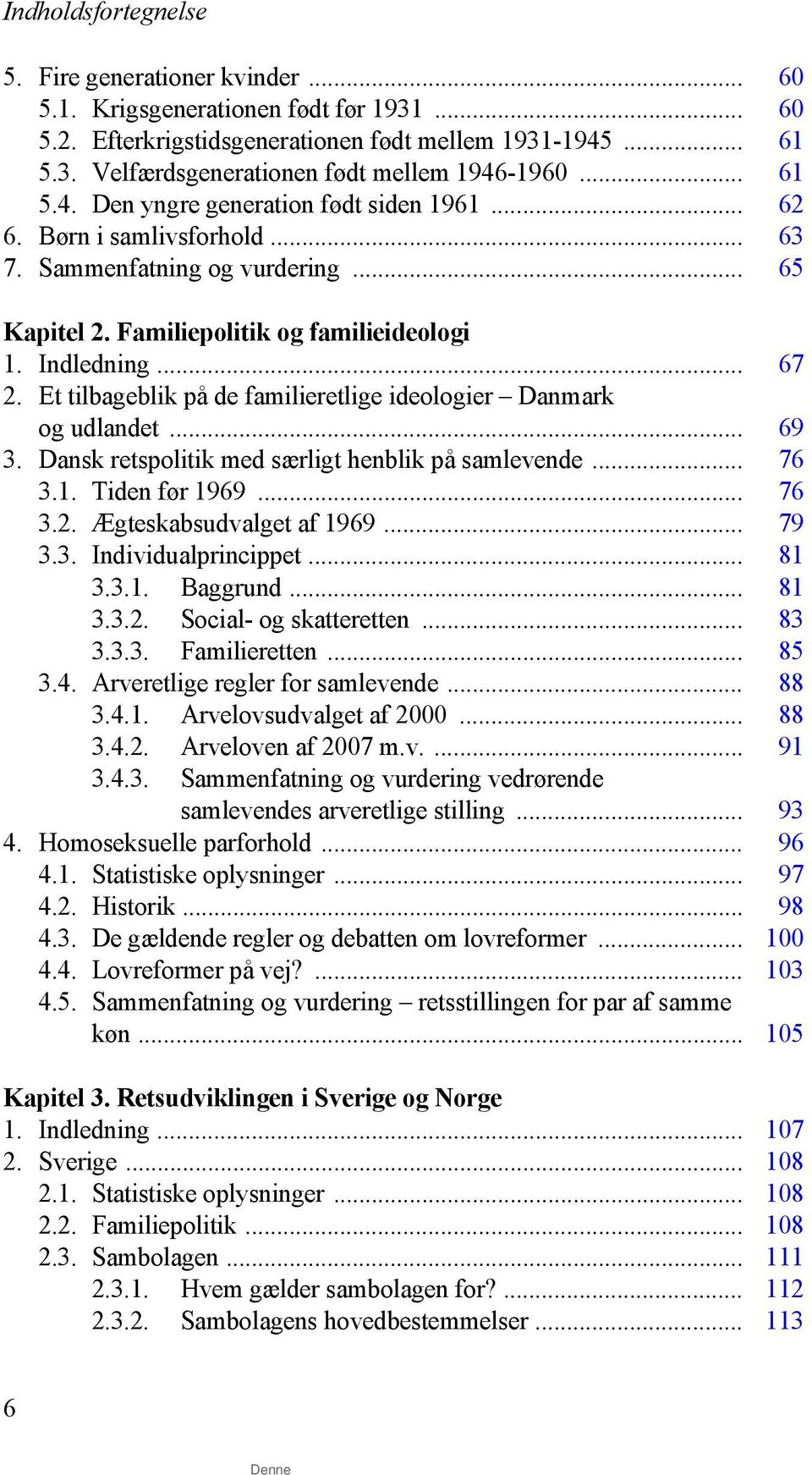Et tilbageblik på de familieretlige ideologier Danmark og udlandet... 69 3. Dansk retspolitik med særligt henblik på samlevende... 76 3.1. Tiden før 1969... 76 3.2. Ægteskabsudvalget af 1969... 79 3.