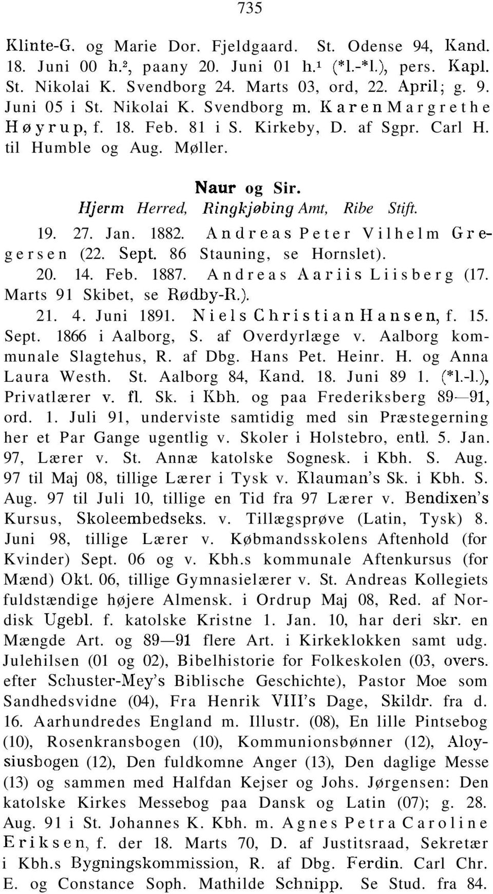 Andreas Peter Vilhelm Gregersen (22. Sept. 86 Stauning, se Hornslet). 20. 14. Feb. 1887. Andreas Aariis Liisberg (17. Marts 91 Skibet, se Rødhy-R.). 21. 4. Juni 1891. Niels Christian Hansen, f. 15.