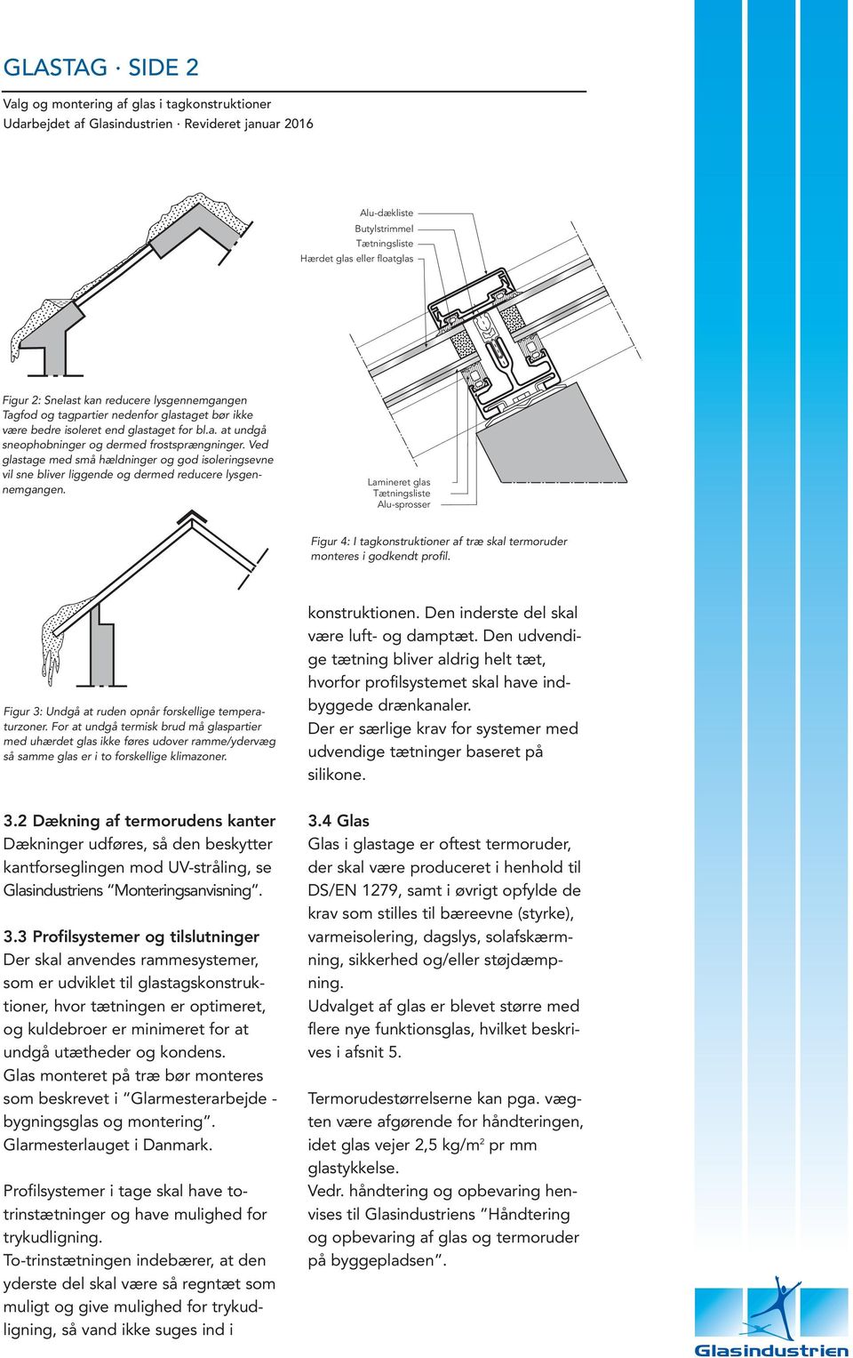 Lamineret glas Tætningsliste Alu-sprosser Figur 4: I tagkonstruktioner af træ skal termoruder monteres i godkendt profil. Figur 3: Undgå at ruden opnår forskellige temperaturzoner.