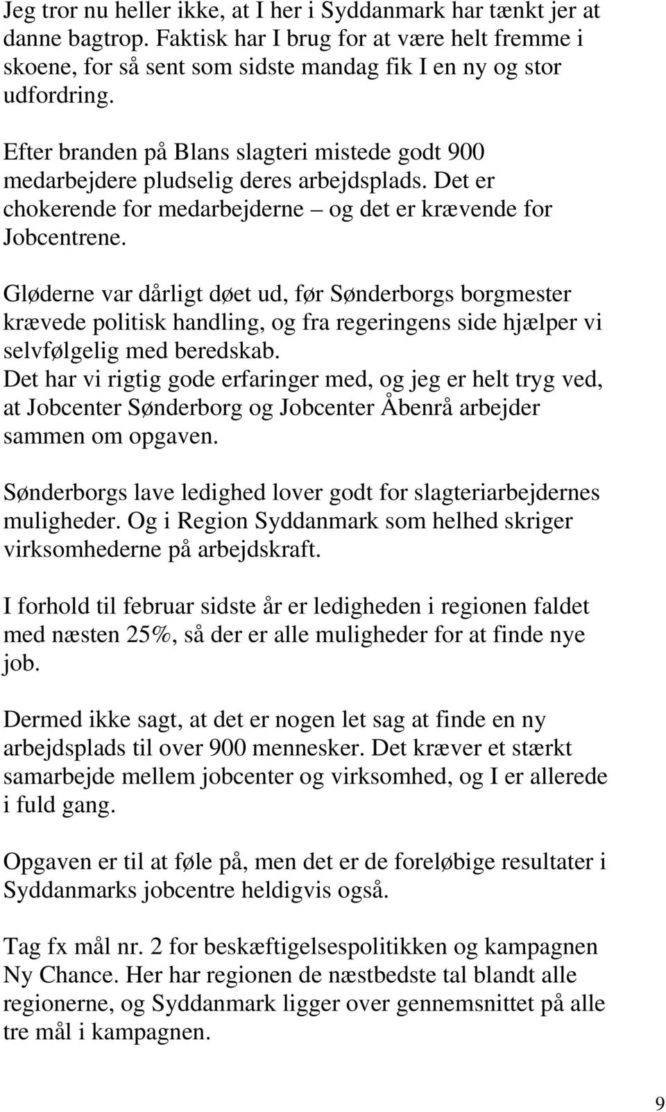 Gløderne var dårligt døet ud, før Sønderborgs borgmester krævede politisk handling, og fra regeringens side hjælper vi selvfølgelig med beredskab.