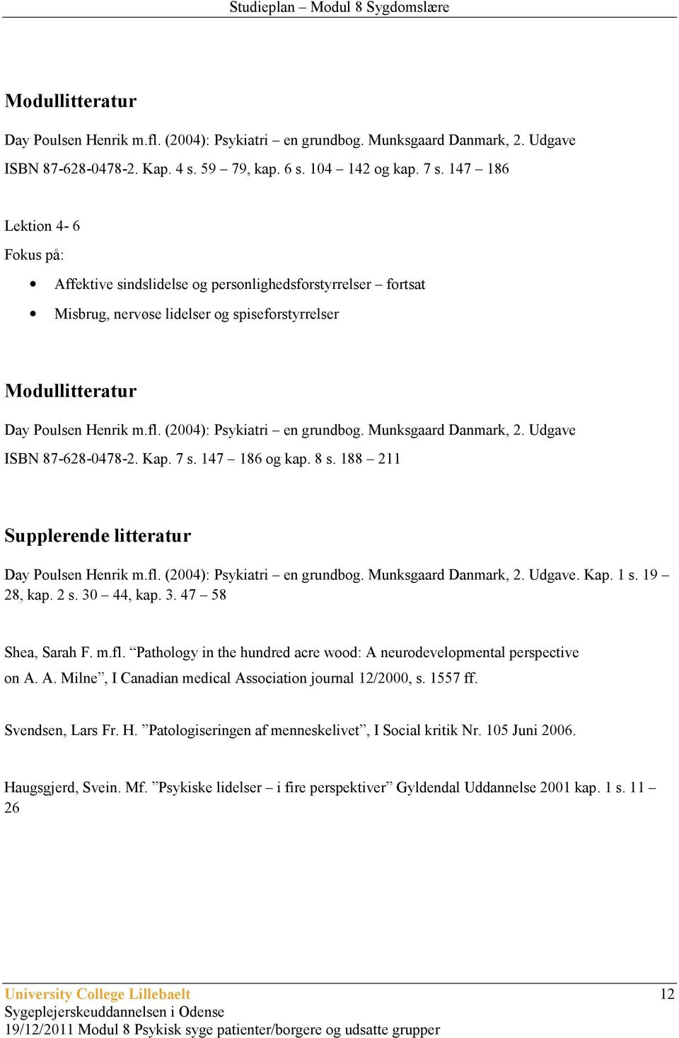 Munksgaard Danmark, 2. Udgave ISBN 87-628-0478-2. Kap. 7 s. 147 186 og kap. 8 s. 188 211 Supplerende litteratur Day Poulsen Henrik m.fl. (2004): Psykiatri en grundbog. Munksgaard Danmark, 2. Udgave. Kap. 1 s.