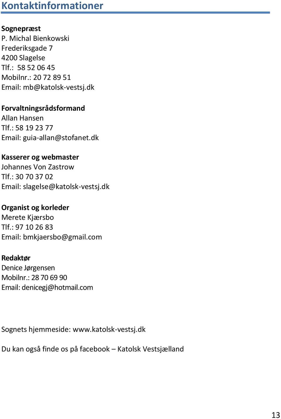 dk Kasserer og webmaster Johannes Von Zastrow Tlf.: 30 70 37 02 Email: slagelse@katolsk-vestsj.dk Organist og korleder Merete Kjærsbo Tlf.