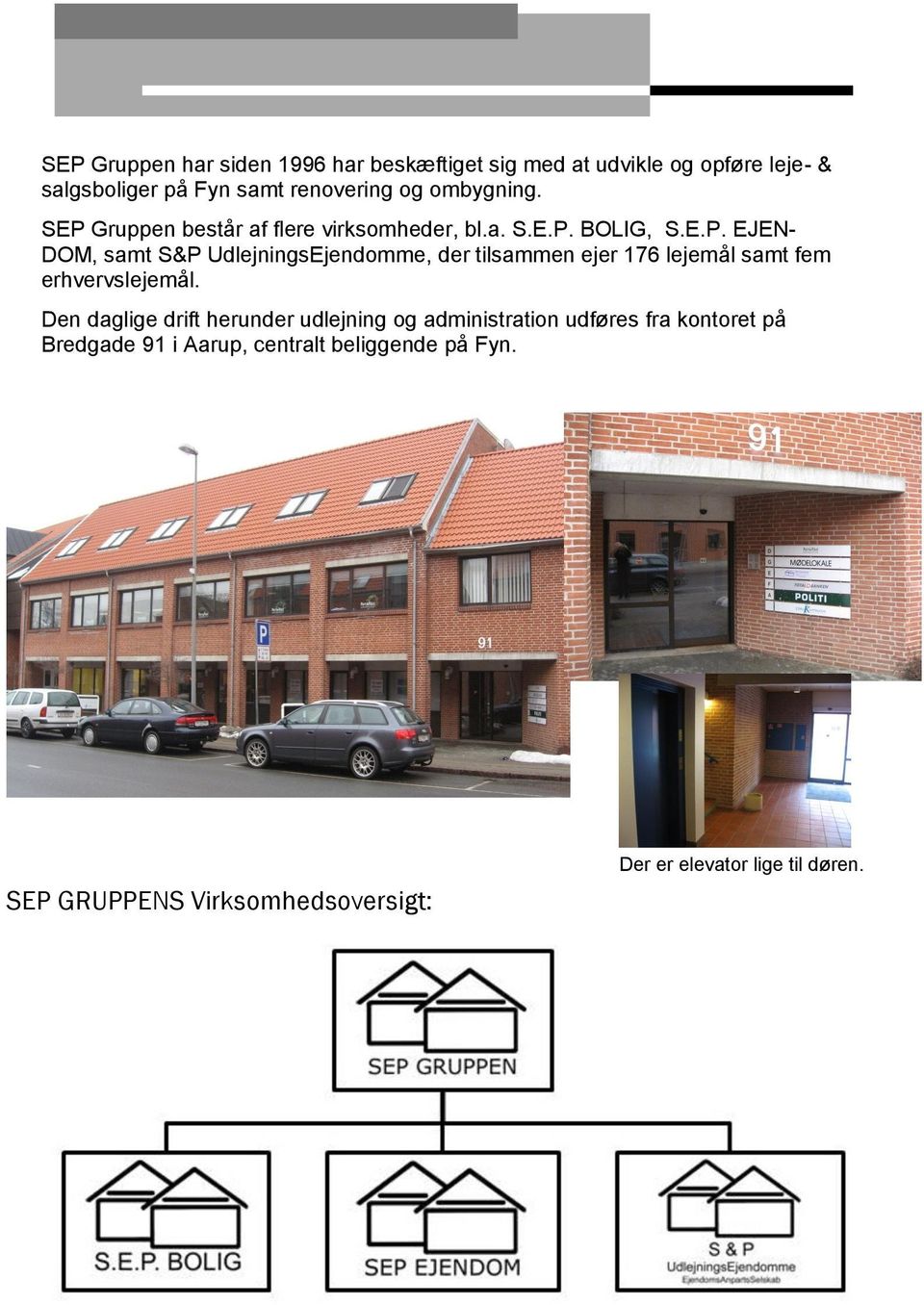 Den daglige drift herunder udlejning og administration udføres fra kontoret på Bredgade 91 i Aarup, centralt beliggende på