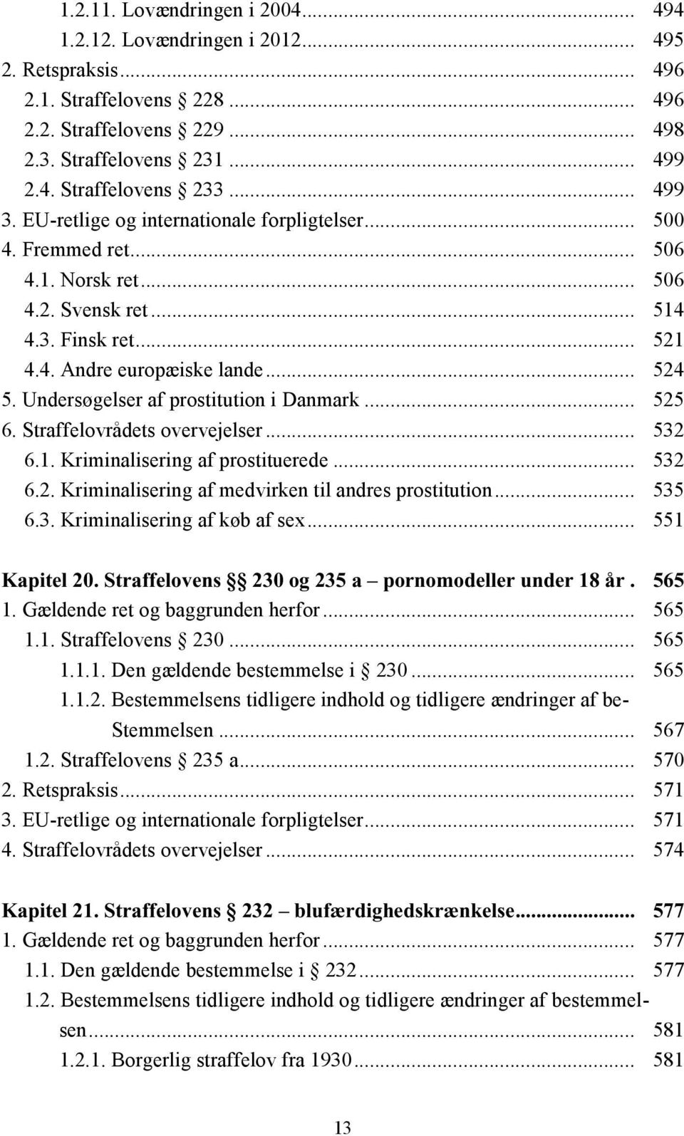 Undersøgelser af prostitution i Danmark... 525 6. Straffelovrådets overvejelser... 532 6.. Kriminalisering af prostituerede... 532 6.2. Kriminalisering af medvirken til andres prostitution... 535 6.3. Kriminalisering af køb af sex.