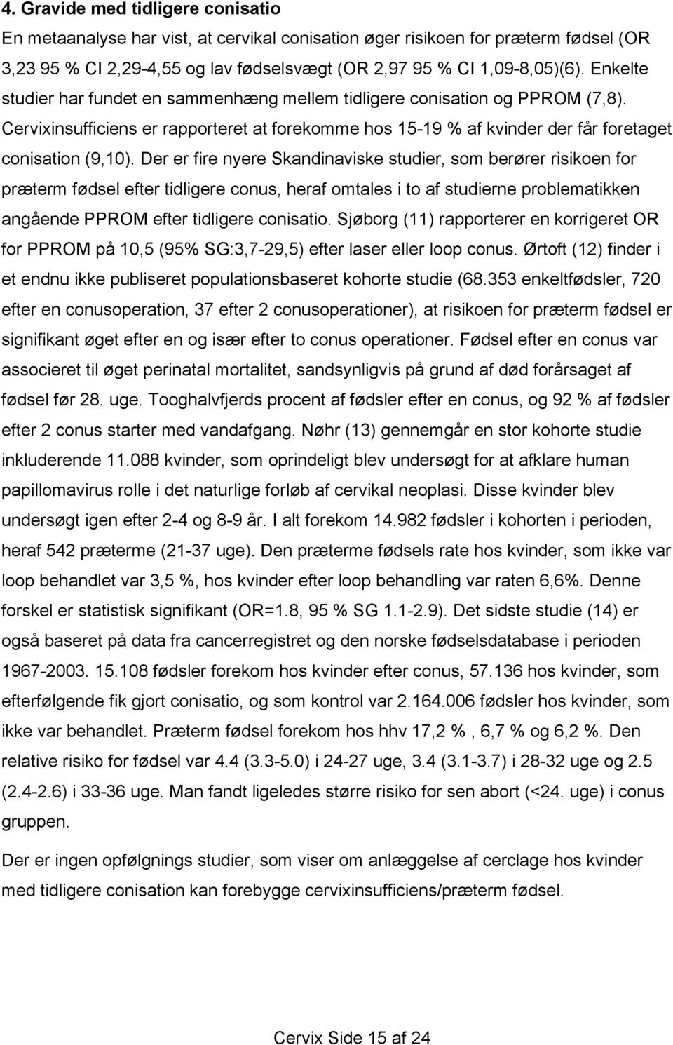 Der er fire nyere Skandinaviske studier, som berører risikoen for præterm fødsel efter tidligere conus, heraf omtales i to af studierne problematikken angående PPROM efter tidligere conisatio.