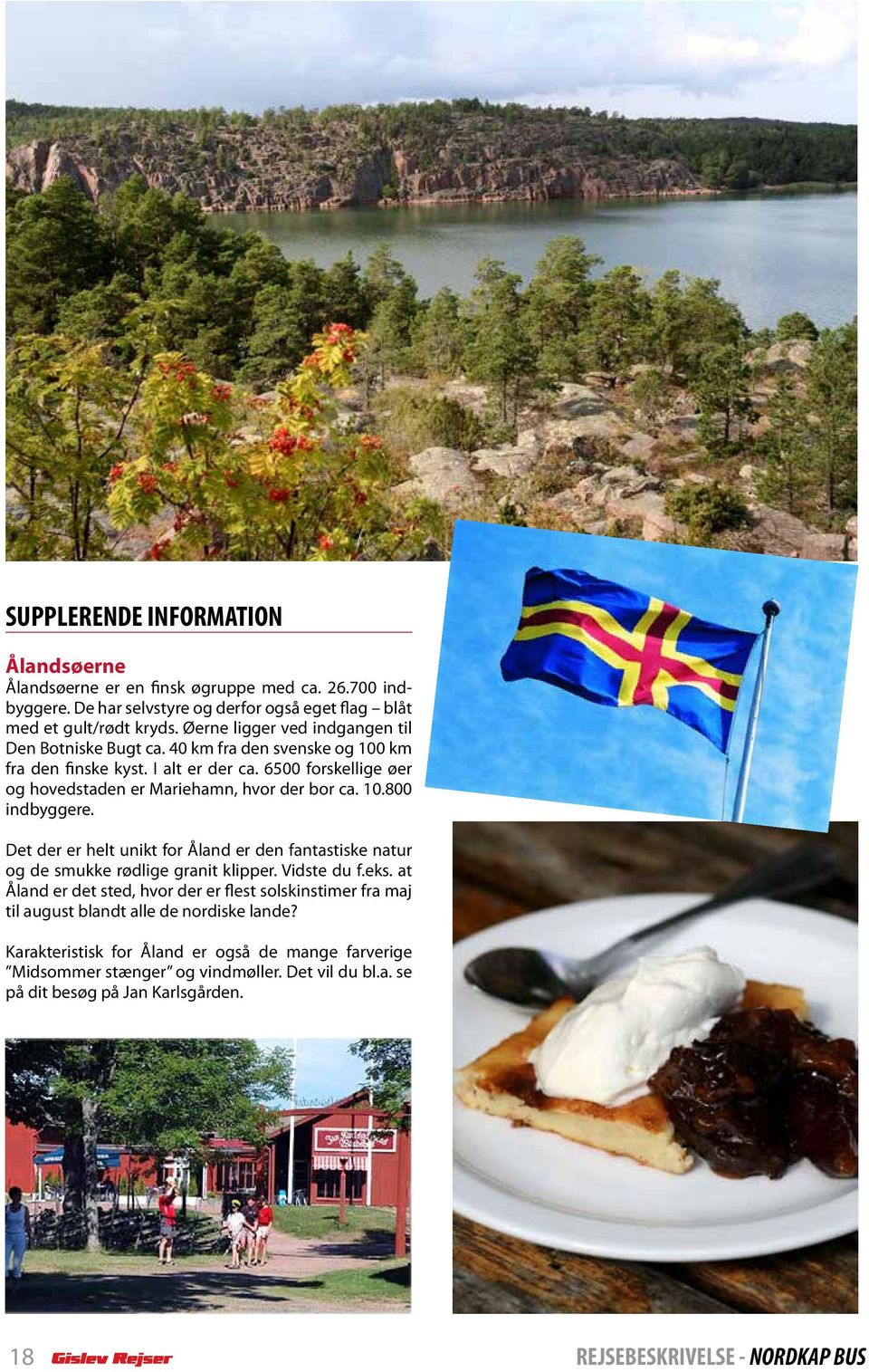 10.800 indbyggere. Det der er helt unikt for Åland er den fantastiske natur og de smukke rødlige granit klipper. Vidste du f.eks.