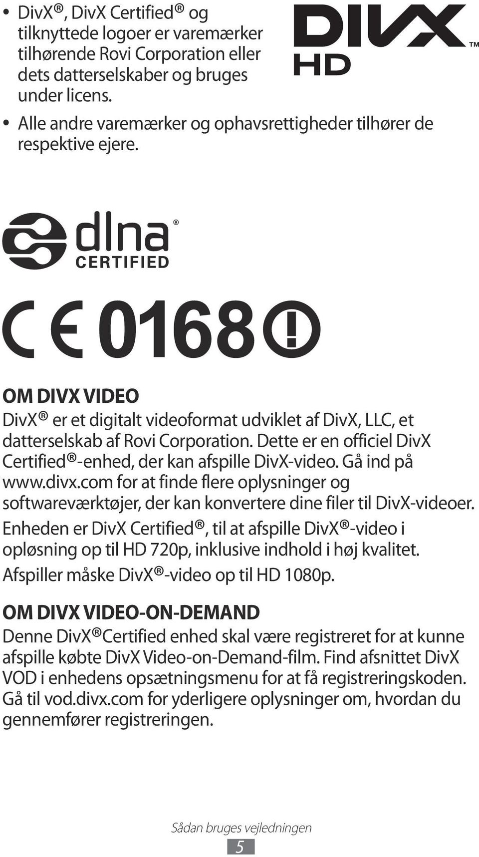 Dette er en officiel DivX Certified -enhed, der kan afspille DivX-video. Gå ind på www.divx.com for at finde flere oplysninger og softwareværktøjer, der kan konvertere dine filer til DivX-videoer.