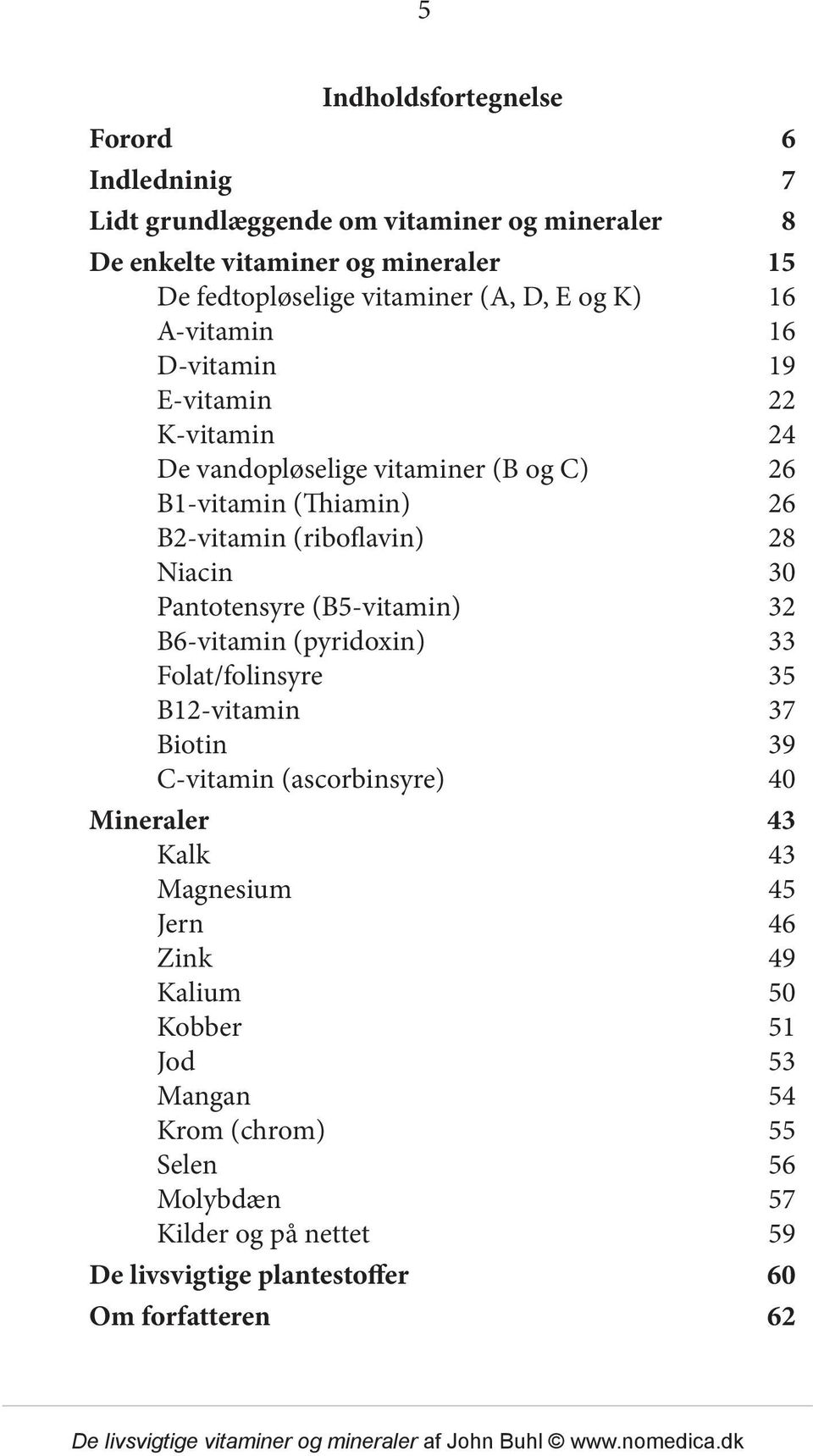 Niacin 30 Pantotensyre (B5-vitamin) 32 B6-vitamin (pyridoxin) 33 Folat/folinsyre 35 B12-vitamin 37 Biotin 39 C-vitamin (ascorbinsyre) 40 Mineraler 43 Kalk 43
