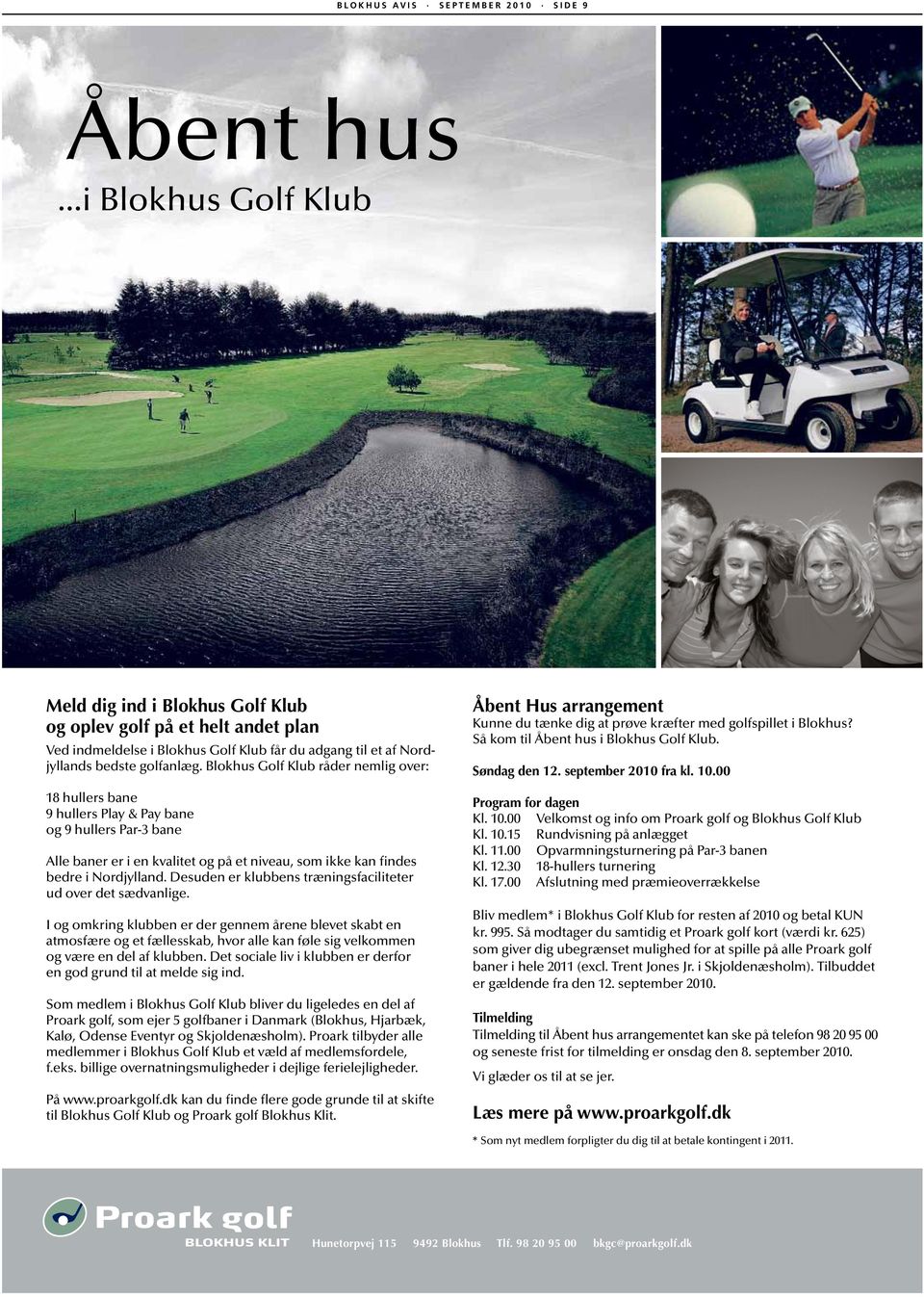 Blokhus Golf Klub råder nemlig over: 18 hullers bane 9 hullers Play & Pay bane og 9 hullers Par-3 bane Alle baner er i en kvalitet og på et niveau, som ikke kan findes bedre i Nordjylland.