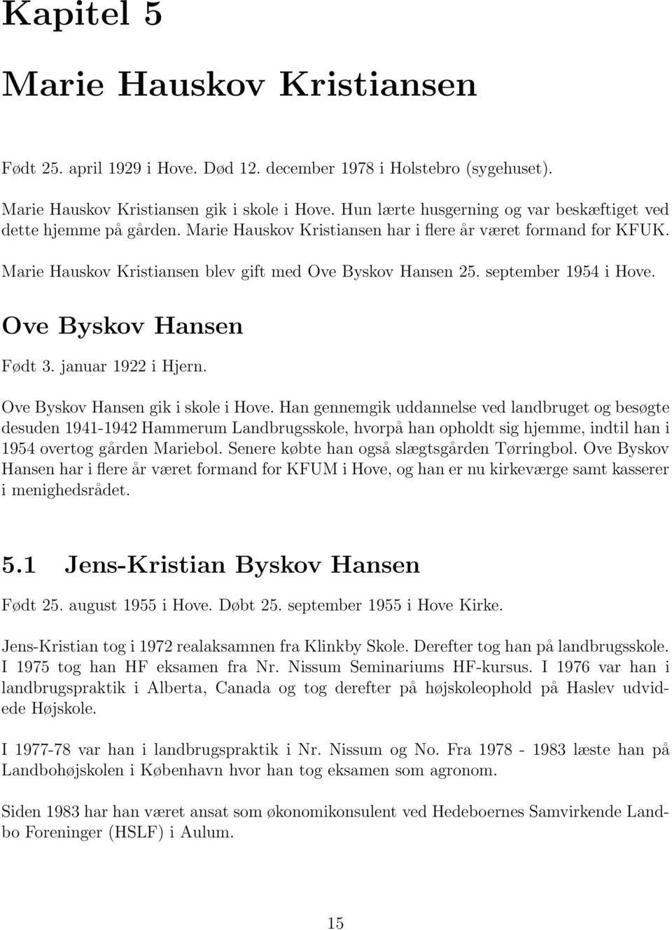 september 1954 i Hove. Ove Byskov Hansen Født 3. januar 1922 i Hjern. Ove Byskov Hansen gik i skole i Hove.