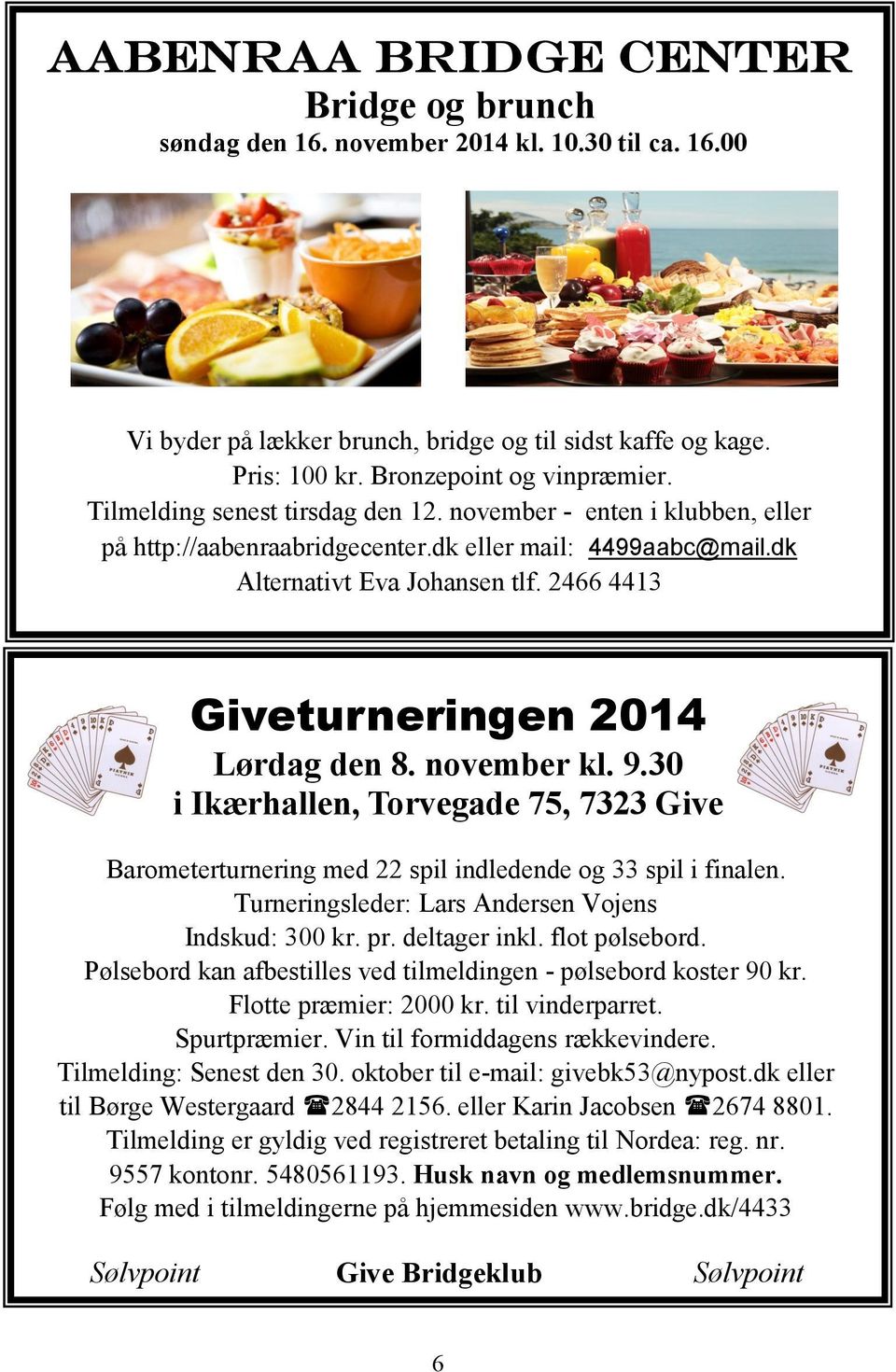 2466 4413 Giveturneringen 2014 Lørdag den 8. november kl. 9.30 i Ikærhallen, Torvegade 75, 7323 Give Barometerturnering med 22 spil indledende og 33 spil i finalen.