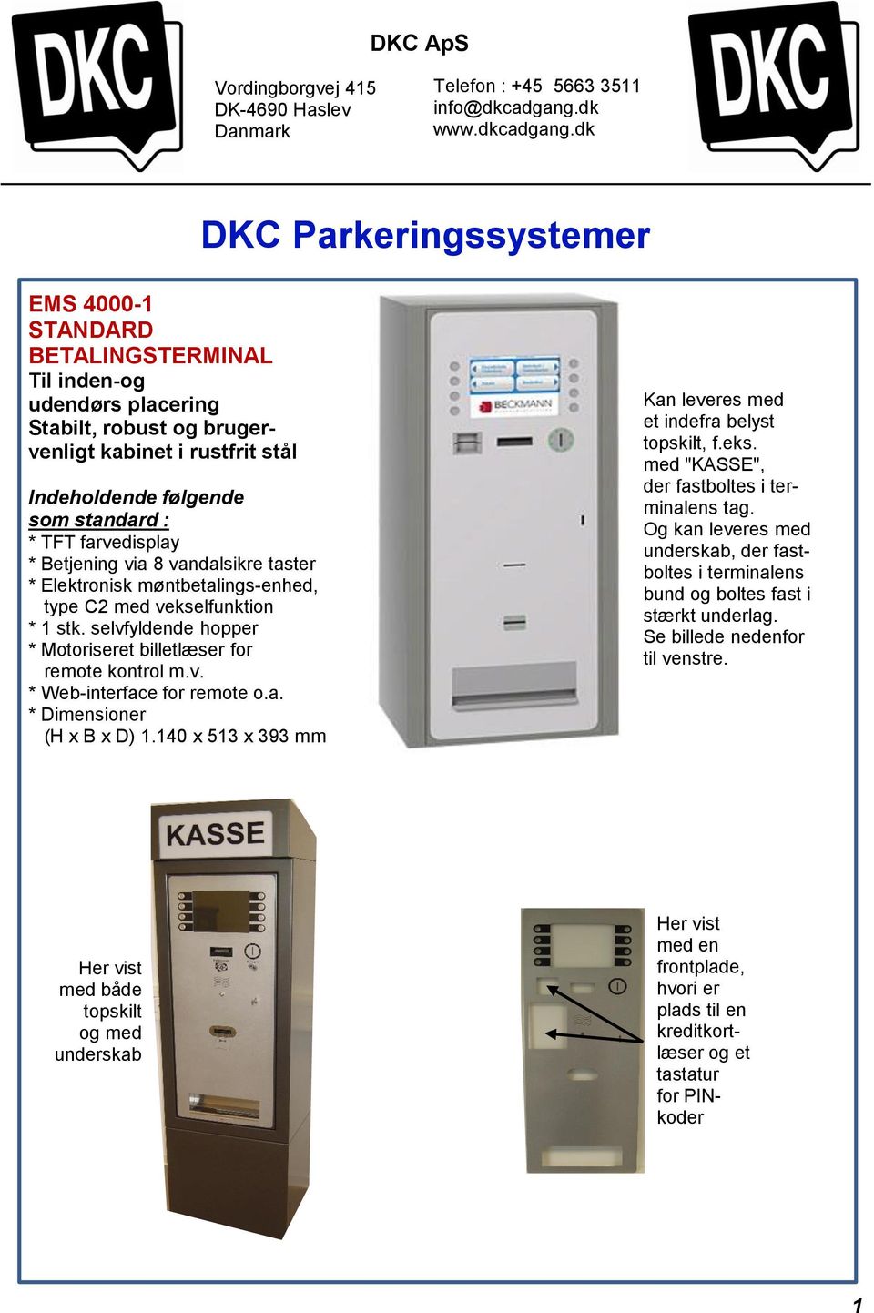 dk DKC Parkeringssystemer EMS 4000-1 STANDARD BETALINGSTERMINAL Til inden-og udendørs placering Stabilt, robust og brugervenligt kabinet i rustfrit stål Indeholdende følgende som standard : * TFT