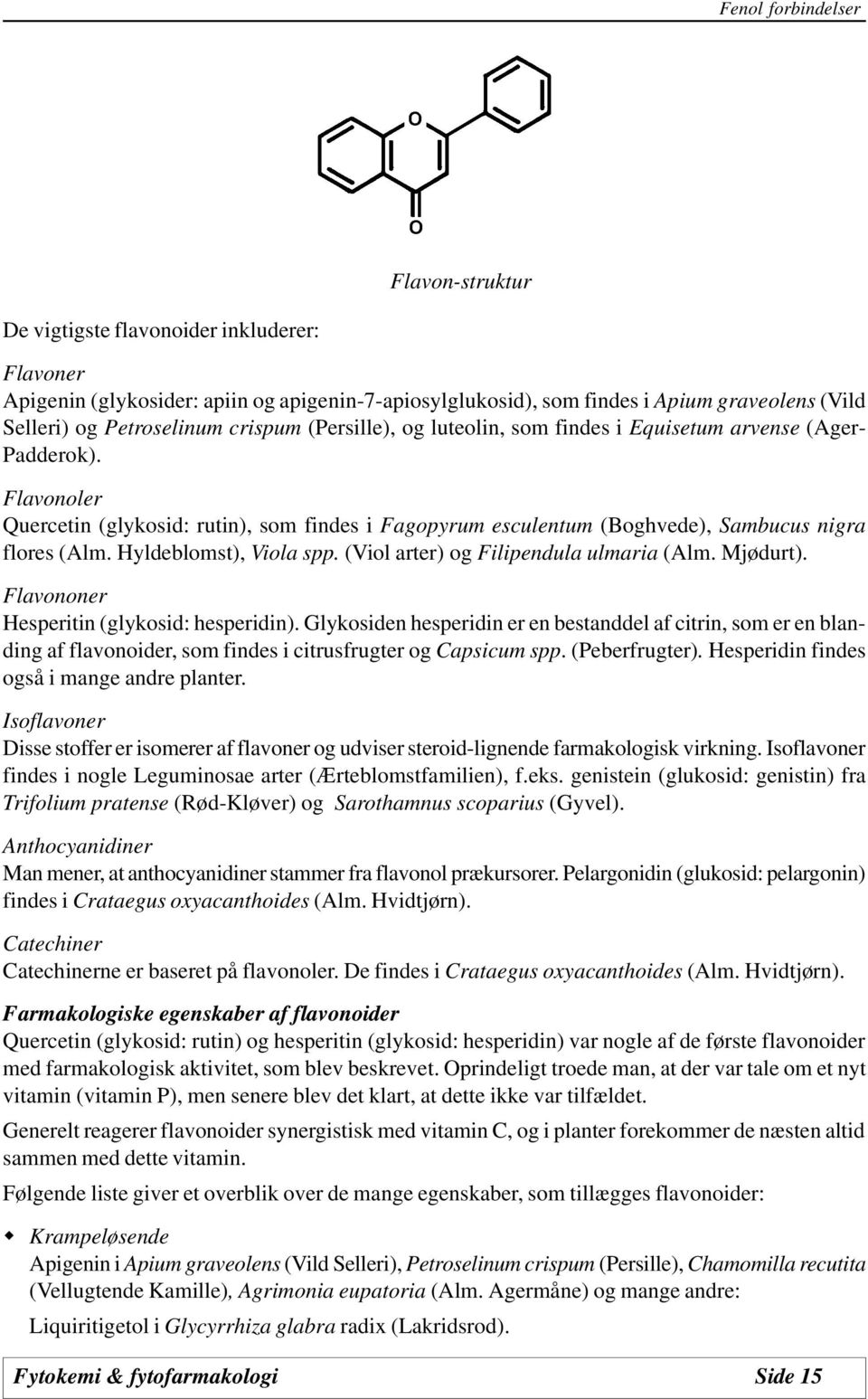 Flavonoler Quercetin (glykosid: rutin), som findes i Fagopyrum esculentum (Boghvede), Sambucus nigra flores (Alm. Hyldeblomst), Viola spp. (Viol arter) og Filipendula ulmaria (Alm. Mjødurt).