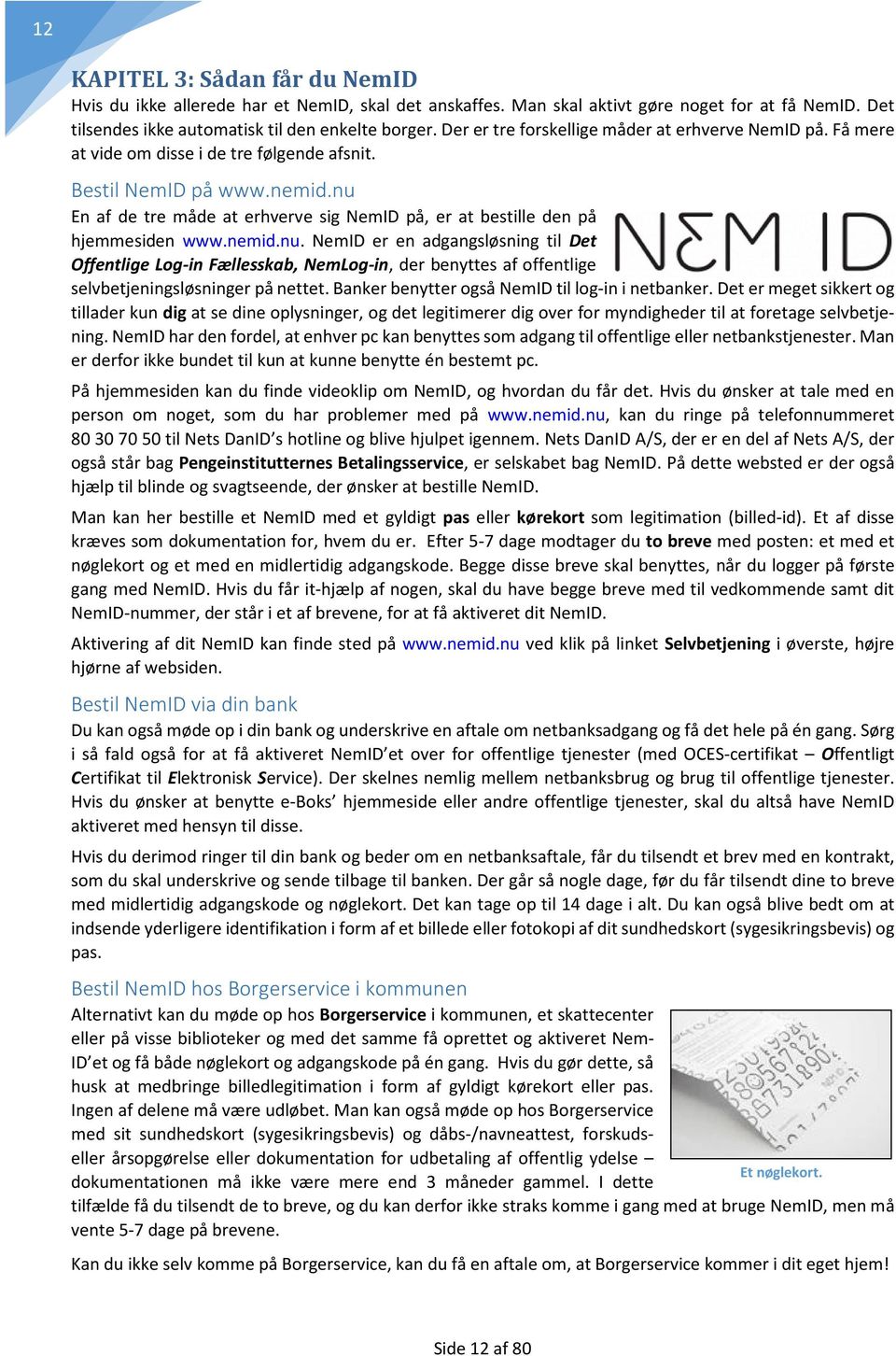 nu En af de tre måde at erhverve sig NemID på, er at bestille den på hjemmesiden www.nemid.nu. NemID er en adgangsløsning til Det Offentlige Log-in Fællesskab, NemLog-in, der benyttes af offentlige selvbetjeningsløsninger på nettet.