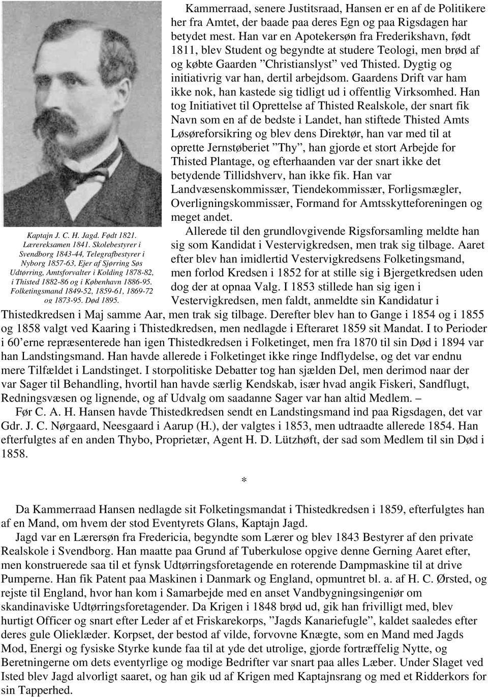 Folketingsmand 1849-52, 1859-61, 1869-72 og 1873-95. Død 1895. Kammerraad, senere Justitsraad, Hansen er en af de Politikere her fra Amtet, der baade paa deres Egn og paa Rigsdagen har betydet mest.