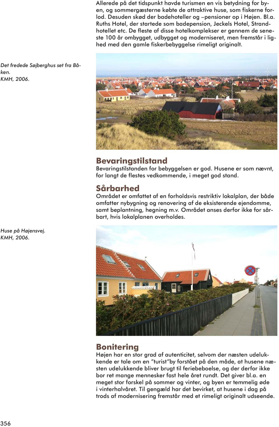 Det fredede Søjberghus set fra Båken. KMH, 2006. Bevaringstilstand Bevaringstilstanden for bebyggelsen er god. Husene er som nævnt, for langt de flestes vedkommende, i meget god stand.