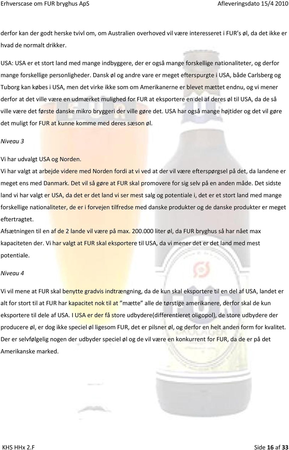 Dansk øl og andre vare er meget efterspurgte i USA, både Carlsberg og Tuborg kan købes i USA, men det virke ikke som om Amerikanerne er blevet mættet endnu, og vi mener derfor at det ville være en