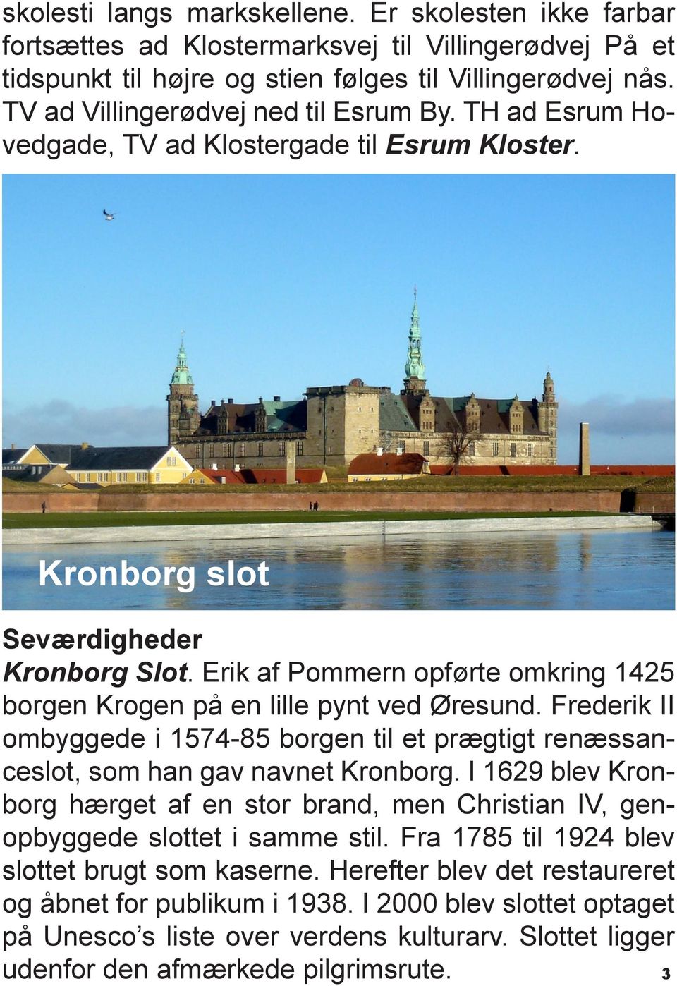 Erik af Pommern opførte omkring 1425 borgen Krogen på en lille pynt ved Øresund. Frederik II ombyggede i 1574-85 borgen til et prægtigt renæssanceslot, som han gav navnet Kronborg.