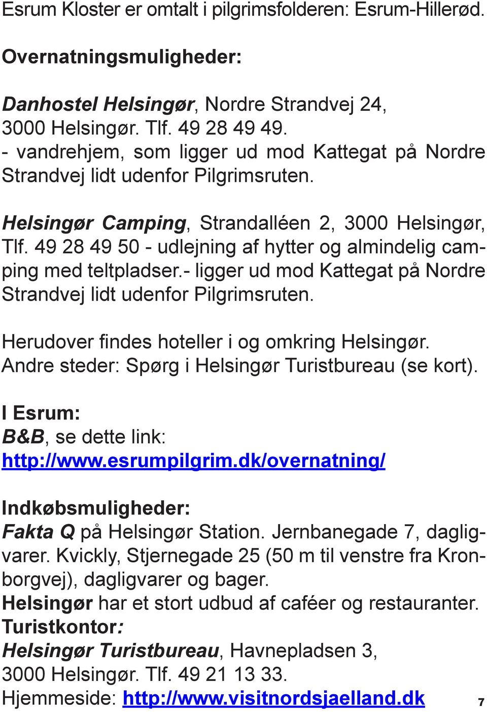 49 28 49 50 - udlejning af hytter og almindelig camping med teltpladser.- ligger ud mod Kattegat på Nordre Strandvej lidt udenfor Pilgrimsruten. Herudover findes hoteller i og omkring Helsingør.