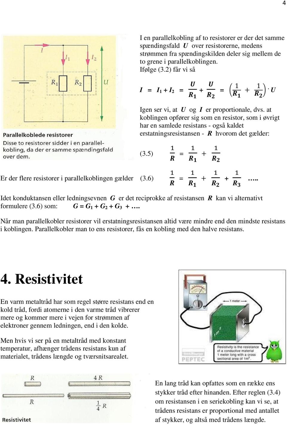 at koblingen opfører sig som en resistor, som i øvrigt har en samlede resistans - også kaldet erstatningsresistansen - R hvorom det gælder: (3.5) Er der flere resistorer i parallelkoblingen gælder (3.
