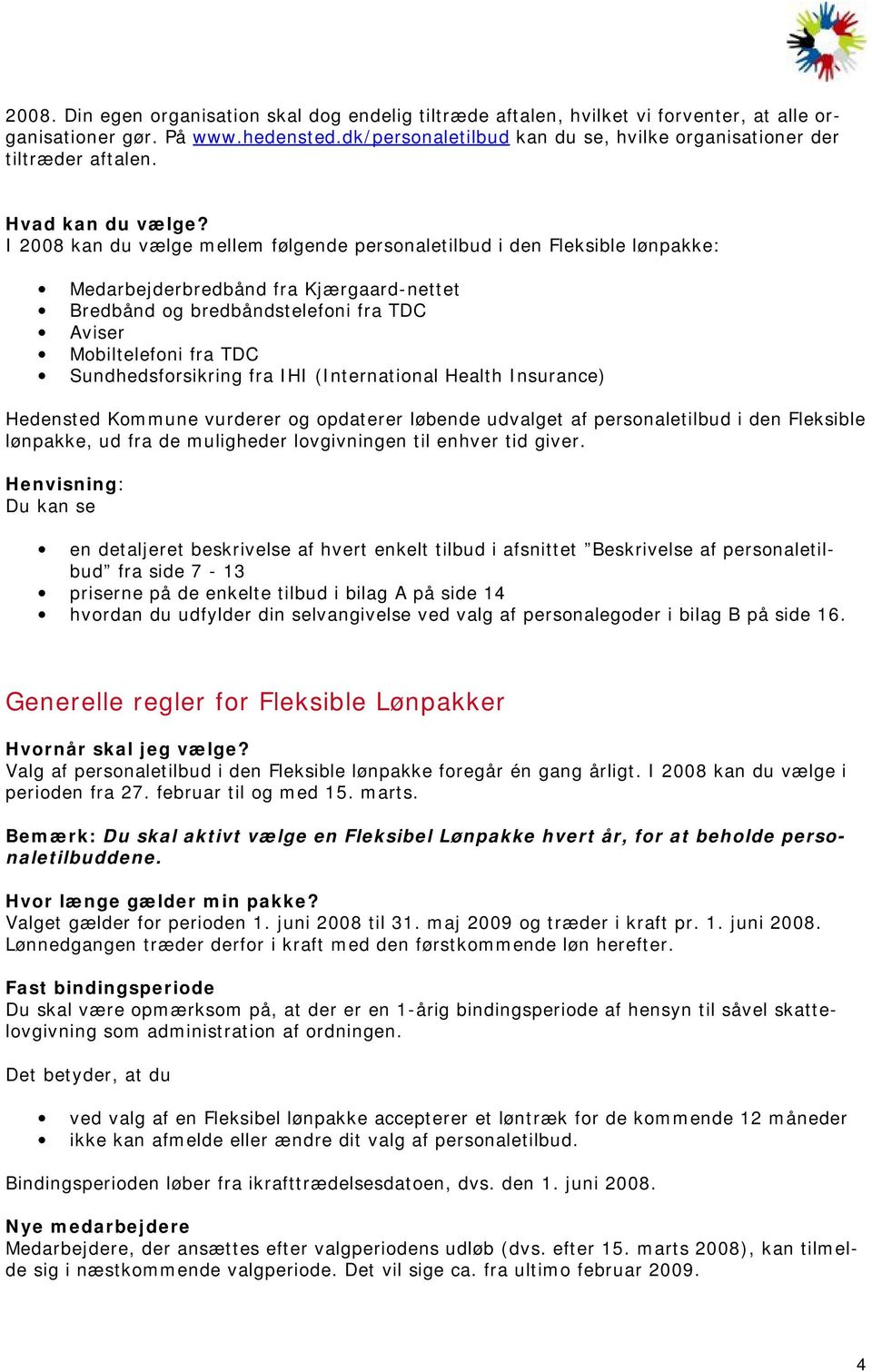 I 2008 kan du vælge mellem følgende personaletilbud i den Fleksible lønpakke: Medarbejderbredbånd fra Kjærgaard-nettet Bredbånd og bredbåndstelefoni fra TDC Aviser Mobiltelefoni fra TDC