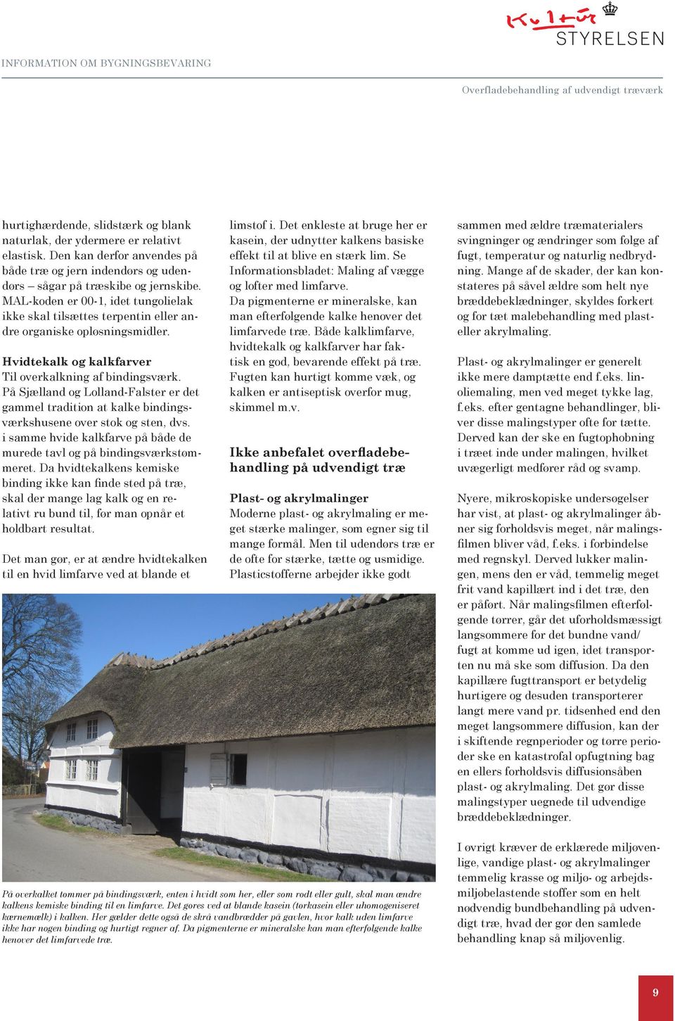 På Sjælland og Lolland-Falster er det gammel tradition at kalke bindingsværkshusene over stok og sten, dvs. i samme hvide kalkfarve på både de murede tavl og på bindingsværkstømmeret.