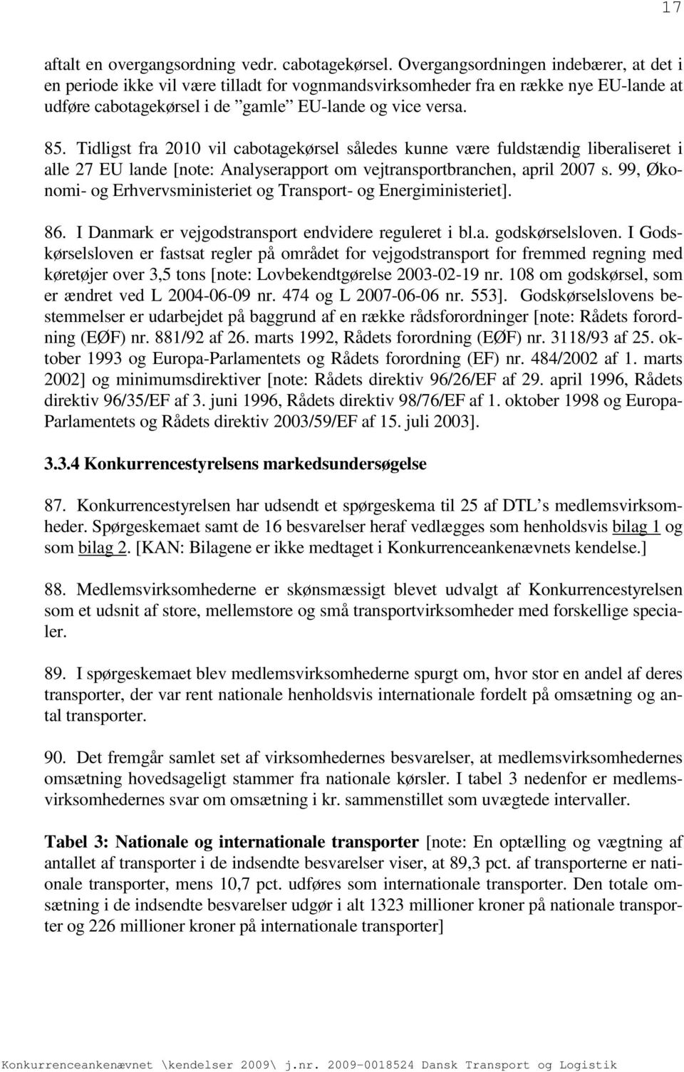 Tidligst fra 2010 vil cabotagekørsel således kunne være fuldstændig liberaliseret i alle 27 EU lande [note: Analyserapport om vejtransportbranchen, april 2007 s.