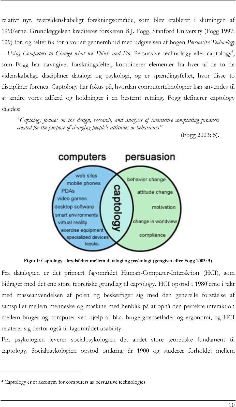 Persuasive technology eller captology 4, som Fogg har navngivet forskningsfeltet, kombinerer elementer fra hver af de to de videnskabelige discipliner datalogi og psykologi, og er spændingsfeltet,