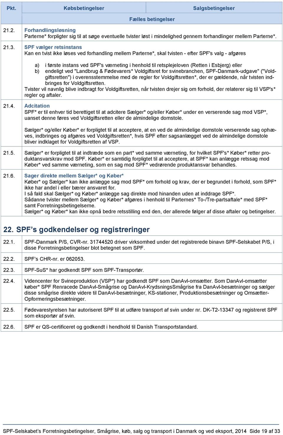 i Esbjerg) eller b) endeligt ved "Landbrug & Fødevarers* Voldgiftsret for svinebranchen, SPF-Danmark-udgave" ("Voldgiftsretten") i overensstemmelse med de regler for Voldgiftsretten*, der er