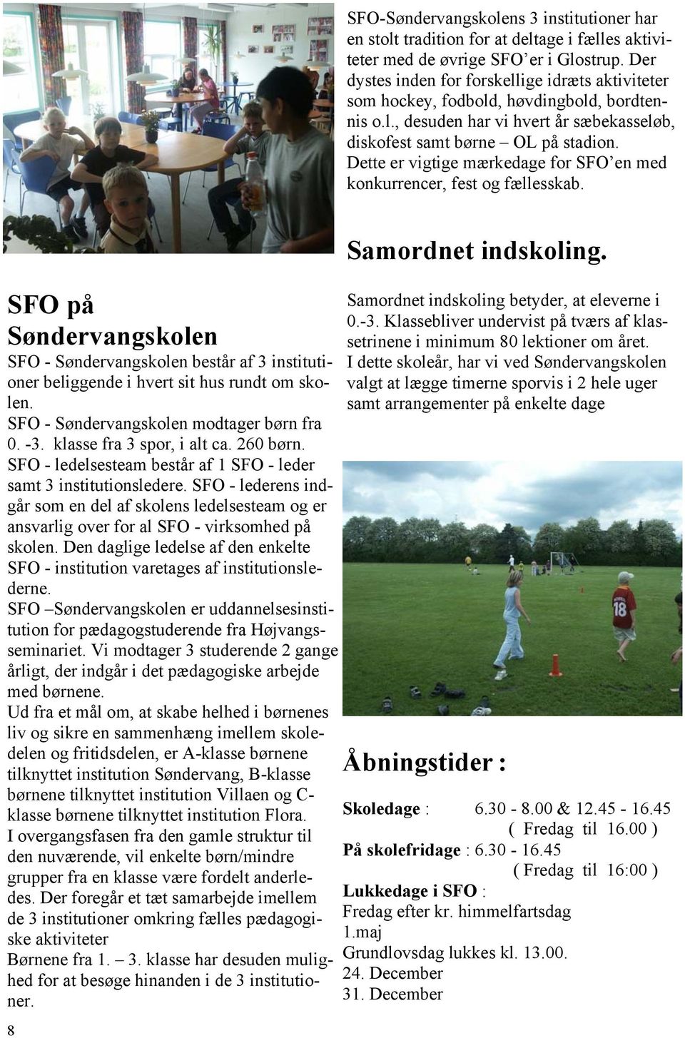Dette er vigtige mærkedage for SFO en med konkurrencer, fest og fællesskab. SFO på Søndervangskolen SFO - Søndervangskolen består af 3 institutioner beliggende i hvert sit hus rundt om skolen.