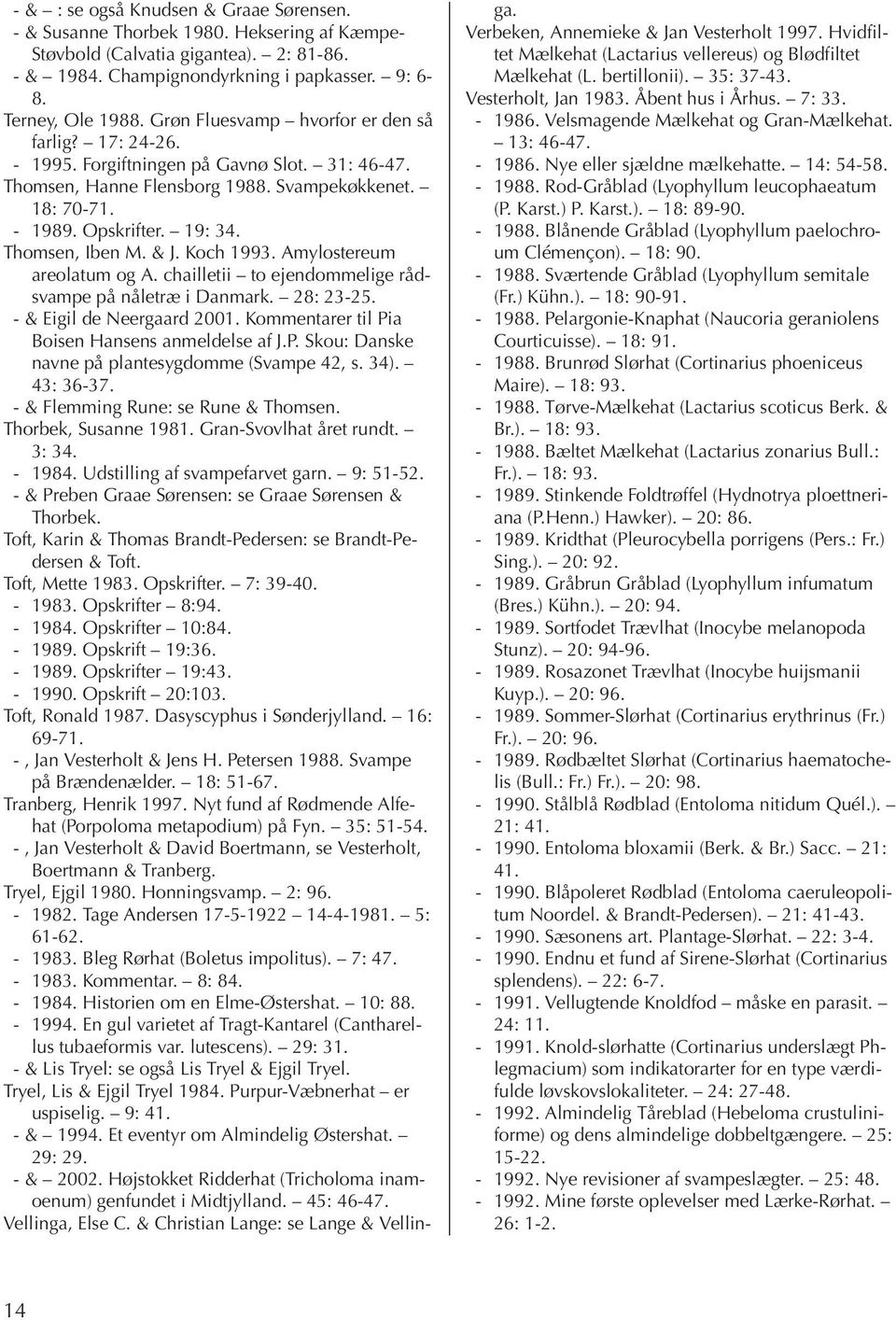 Thomsen, Iben M. & J. Koch 1993. Amylostereum areolatum og A. chailletii to ejendommelige rådsvampe på nåletræ i Danmark. 28: 23-25. - & Eigil de Neergaard 2001.