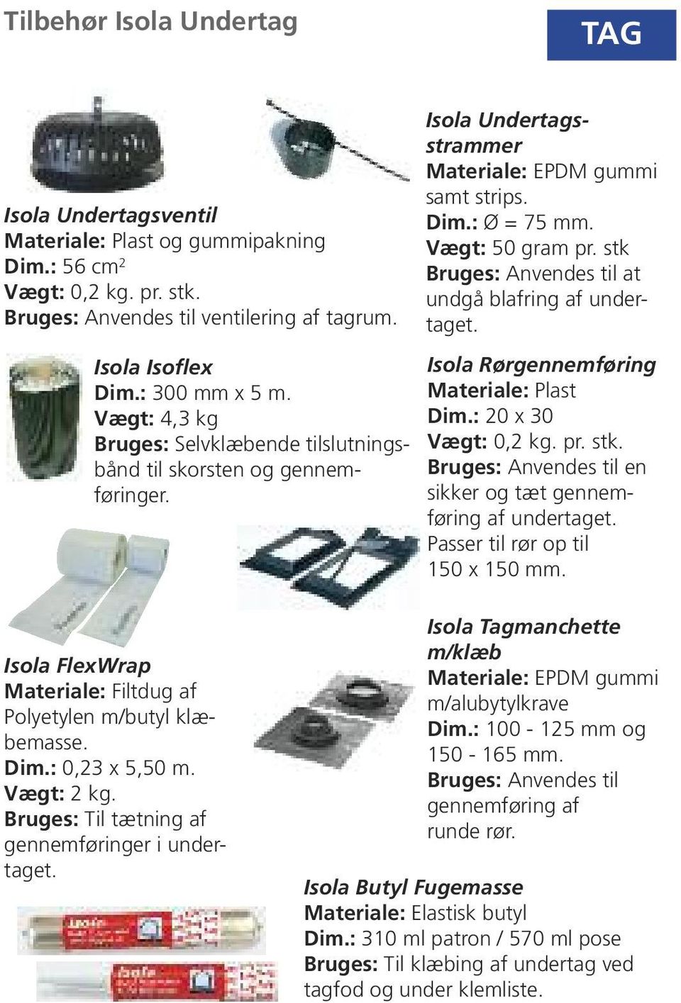 Vægt: 4,3 kg Bruges: Selvklæbende tilslutningsbånd til skorsten og gennemføringer. Isola Rørgennemføring Materiale: Plast Dim.: 20 x 30 Vægt: 0,2 kg. pr. stk.