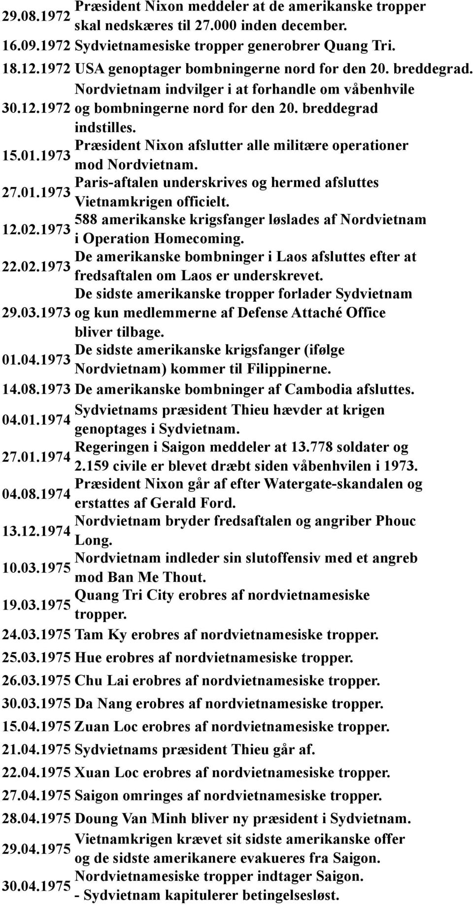 Præsident Nixon afslutter alle militære operationer 15.01.1973 mod Nordvietnam. Paris-aftalen underskrives og hermed afsluttes 27.01.1973 Vietnamkrigen officielt.